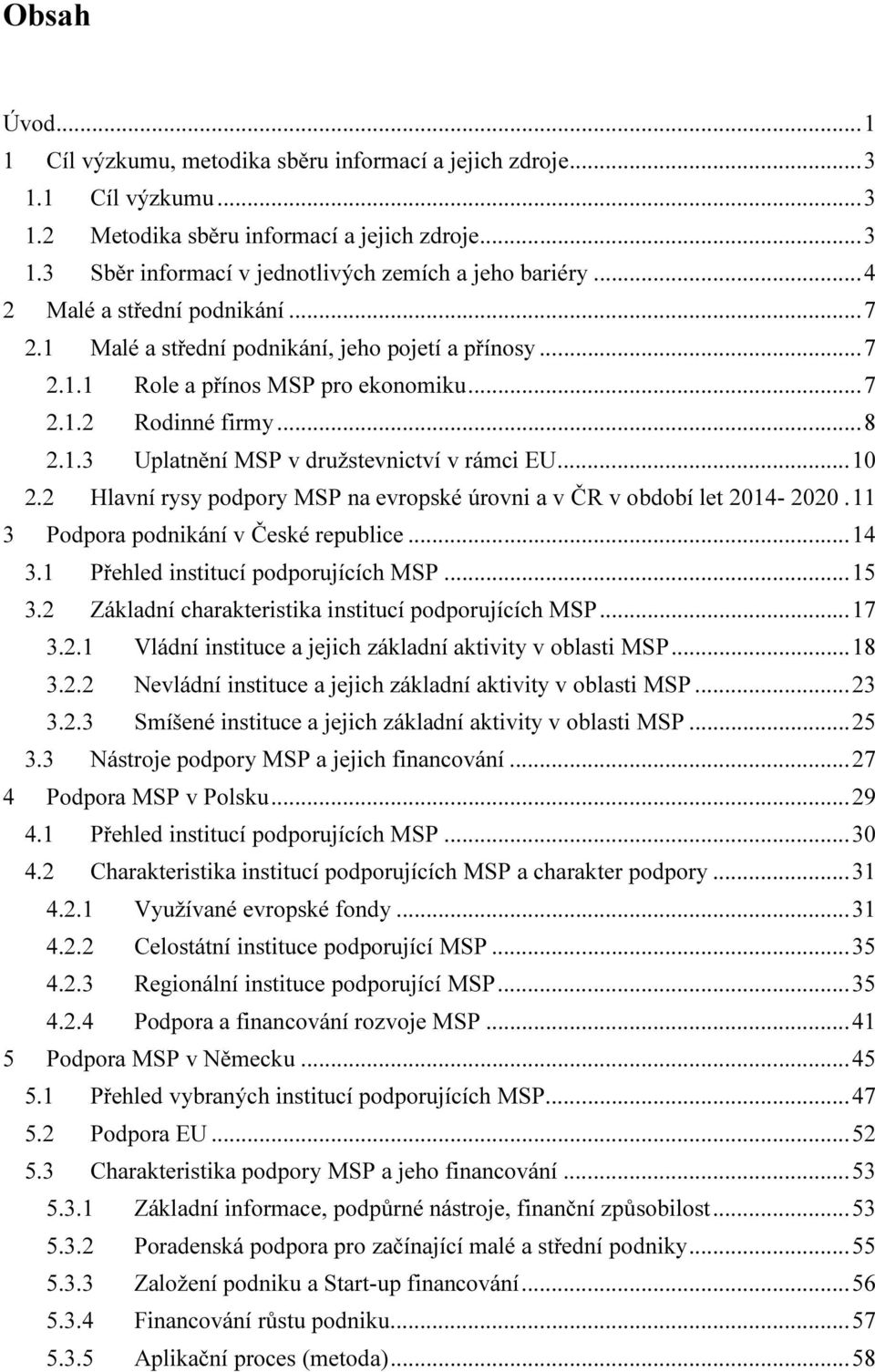 .. 10 2.2 Hlavní rysy podpory MSP na evropské úrovni a v ČR v období let 2014-2020. 11 3 Podpora podnikání v České republice... 14 3.1 Přehled institucí podporujících MSP... 15 3.