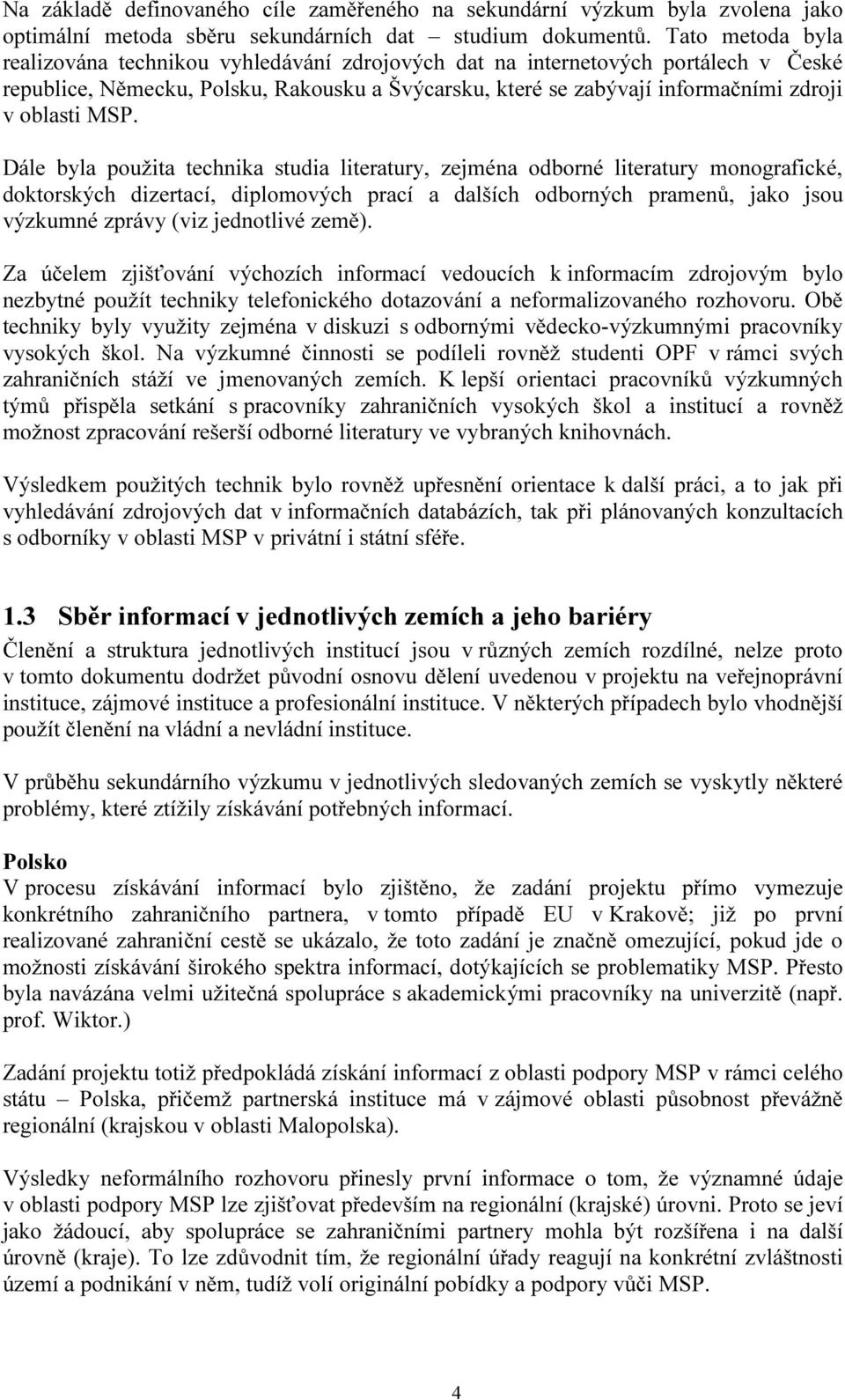 MSP. Dále byla použita technika studia literatury, zejména odborné literatury monografické, doktorských dizertací, diplomových prací a dalších odborných pramenů, jako jsou výzkumné zprávy (viz