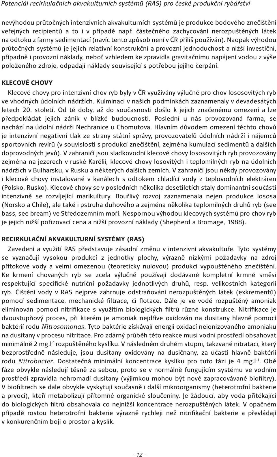 Naopak výhodou průtočných systémů je jejich relativní konstrukční a provozní jednoduchost a nižší investiční, případně i provozní náklady, neboť vzhledem ke zpravidla gravitačnímu napájení vodou z