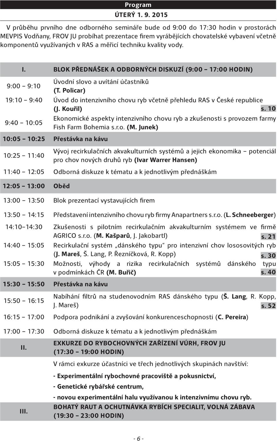 využívaných v RAS a měřicí techniku kvality vody. I. BLOK PŘEDNÁŠEK A ODBORNÝCH DISKUZÍ (9:00 17:00 HODIN) 9:00 9:10 Úvodní slovo a uvítání účastníků (T.