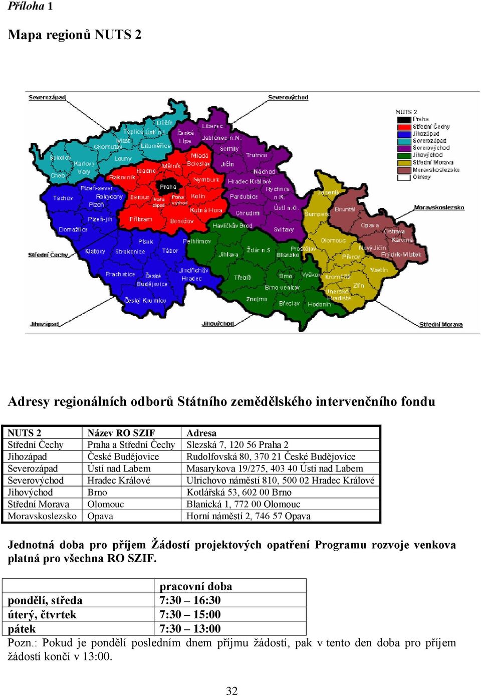 Jihovýchod Brno Kotlářská 53, 602 00 Brno Střední Morava Olomouc Blanická 1, 772 00 Olomouc Moravskoslezsko Opava Horní náměstí 2, 746 57 Opava Jednotná doba pro příjem Žádostí projektových opatření