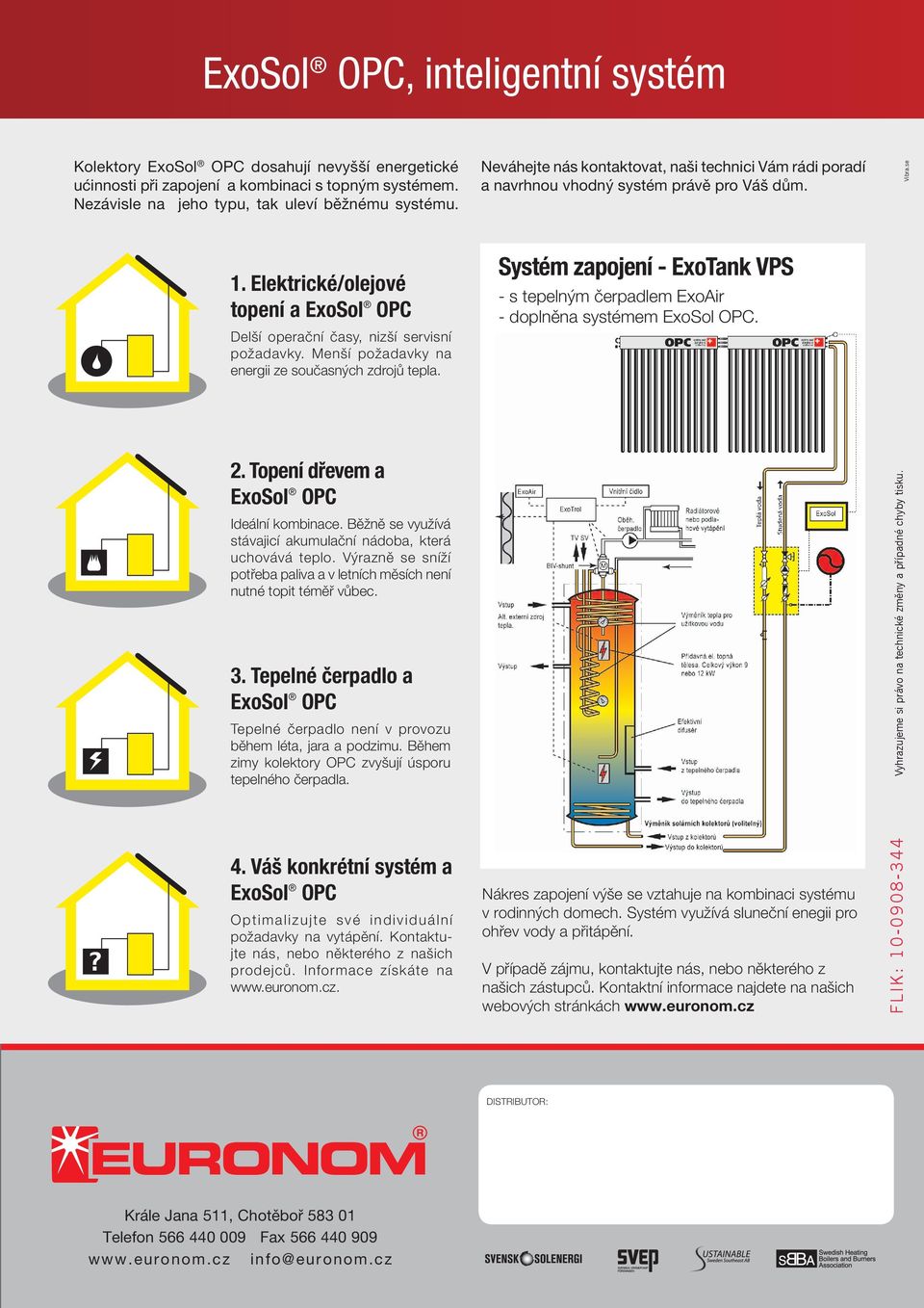 Menší požadavky na energii ze současných zdrojů tepla. Systém zapojení - ExoTank VPS - s tepelným čerpadlem ExoAir - doplněna systémem ExoSol OPC. 2. Topení dřevem a ExoSol OPC Ideální kombinace.