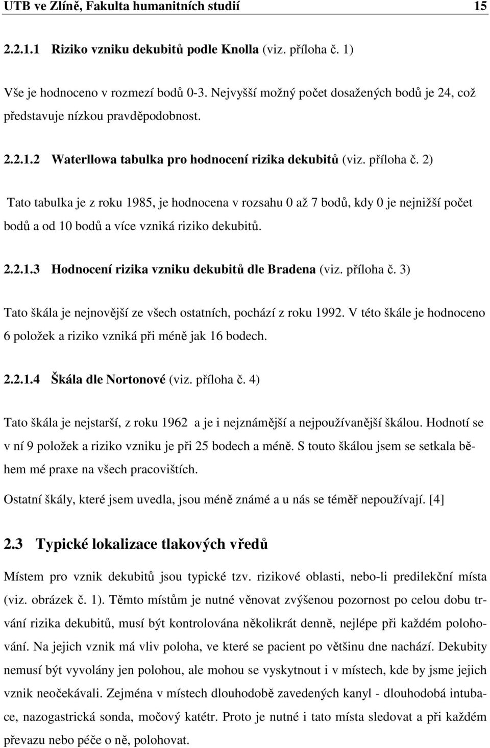 2) Tato tabulka je z roku 1985, je hodnocena v rozsahu 0 až 7 bodů, kdy 0 je nejnižší počet bodů a od 10 bodů a více vzniká riziko dekubitů. 2.2.1.3 Hodnocení rizika vzniku dekubitů dle Bradena (viz.