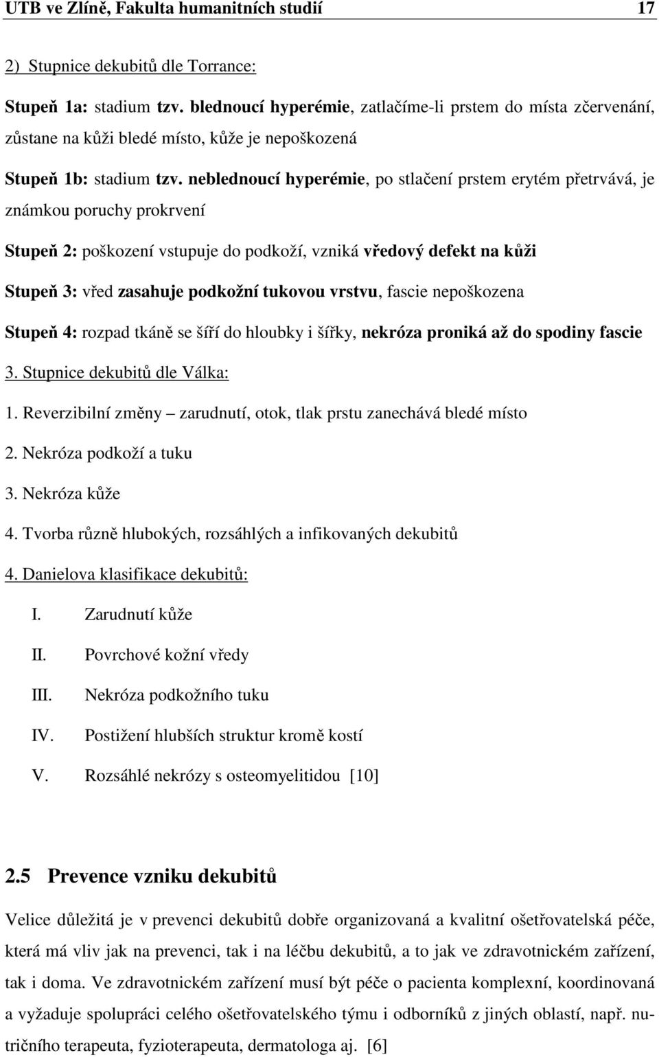 neblednoucí hyperémie, po stlačení prstem erytém přetrvává, je známkou poruchy prokrvení Stupeň 2: poškození vstupuje do podkoží, vzniká vředový defekt na kůži Stupeň 3: vřed zasahuje podkožní