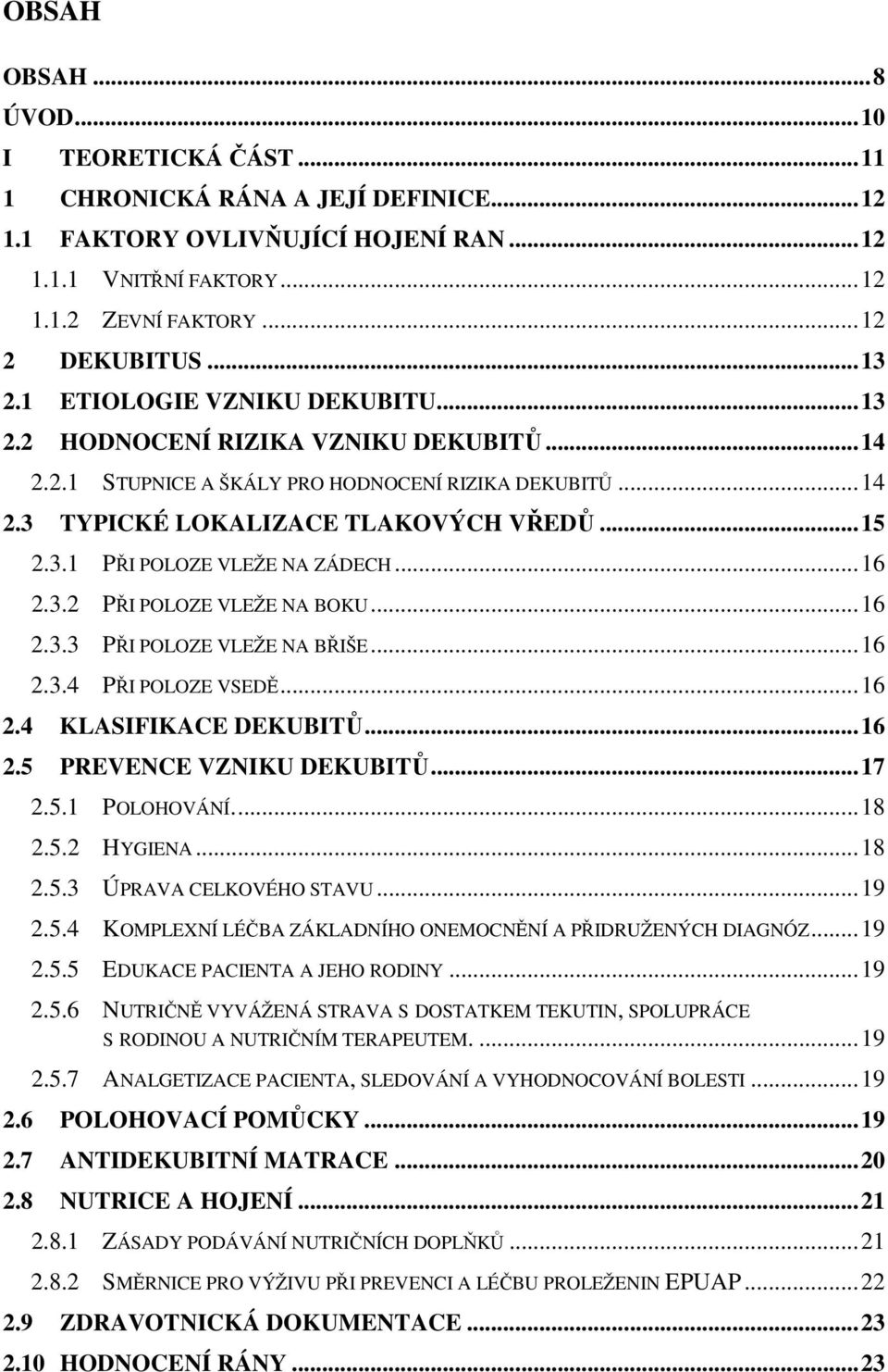 ..16 2.3.2 PŘI POLOZE VLEŽE NA BOKU...16 2.3.3 PŘI POLOZE VLEŽE NA BŘIŠE...16 2.3.4 PŘI POLOZE VSEDĚ...16 2.4 KLASIFIKACE DEKUBITŮ...16 2.5 PREVENCE VZNIKU DEKUBITŮ...17 2.5.1 POLOHOVÁNÍ...18 2.5.2 HYGIENA.