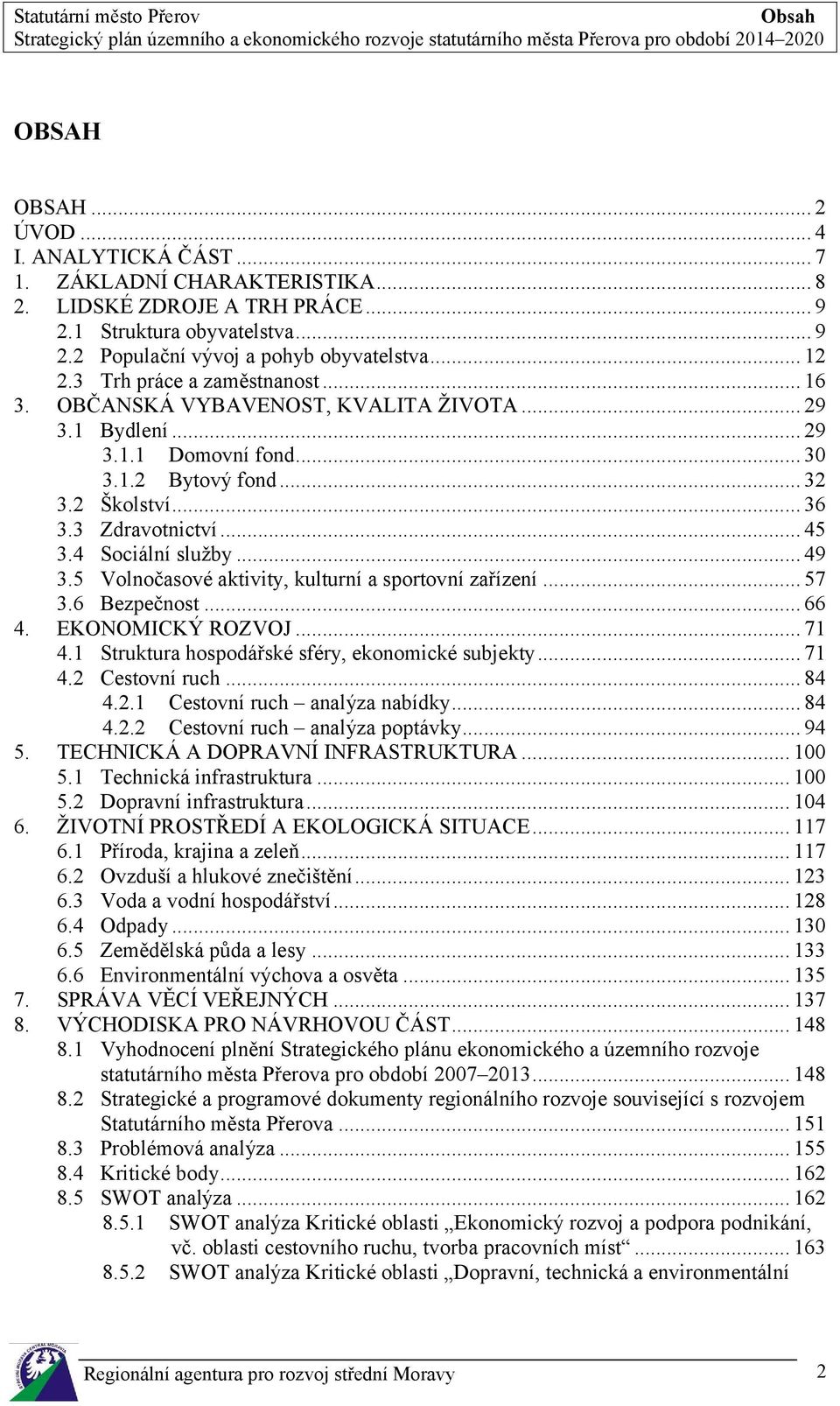 4 Sociální služby... 49 3.5 Volnočasové aktivity, kulturní a sportovní zařízení... 57 3.6 Bezpečnost... 66 4. EKONOMICKÝ ROZVOJ... 71 4.1 Struktura hospodářské sféry, ekonomické subjekty... 71 4.2 Cestovní ruch.