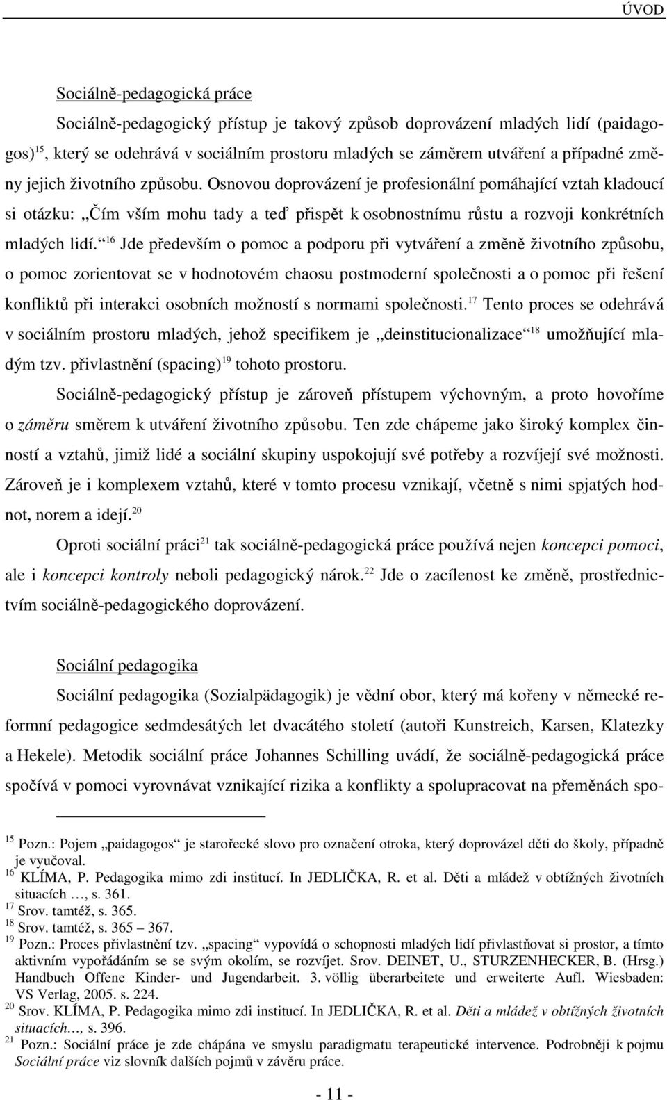 16 Jde především o pomoc a podporu při vytváření a změně životního způsobu, o pomoc zorientovat se v hodnotovém chaosu postmoderní společnosti a o pomoc při řešení konfliktů při interakci osobních