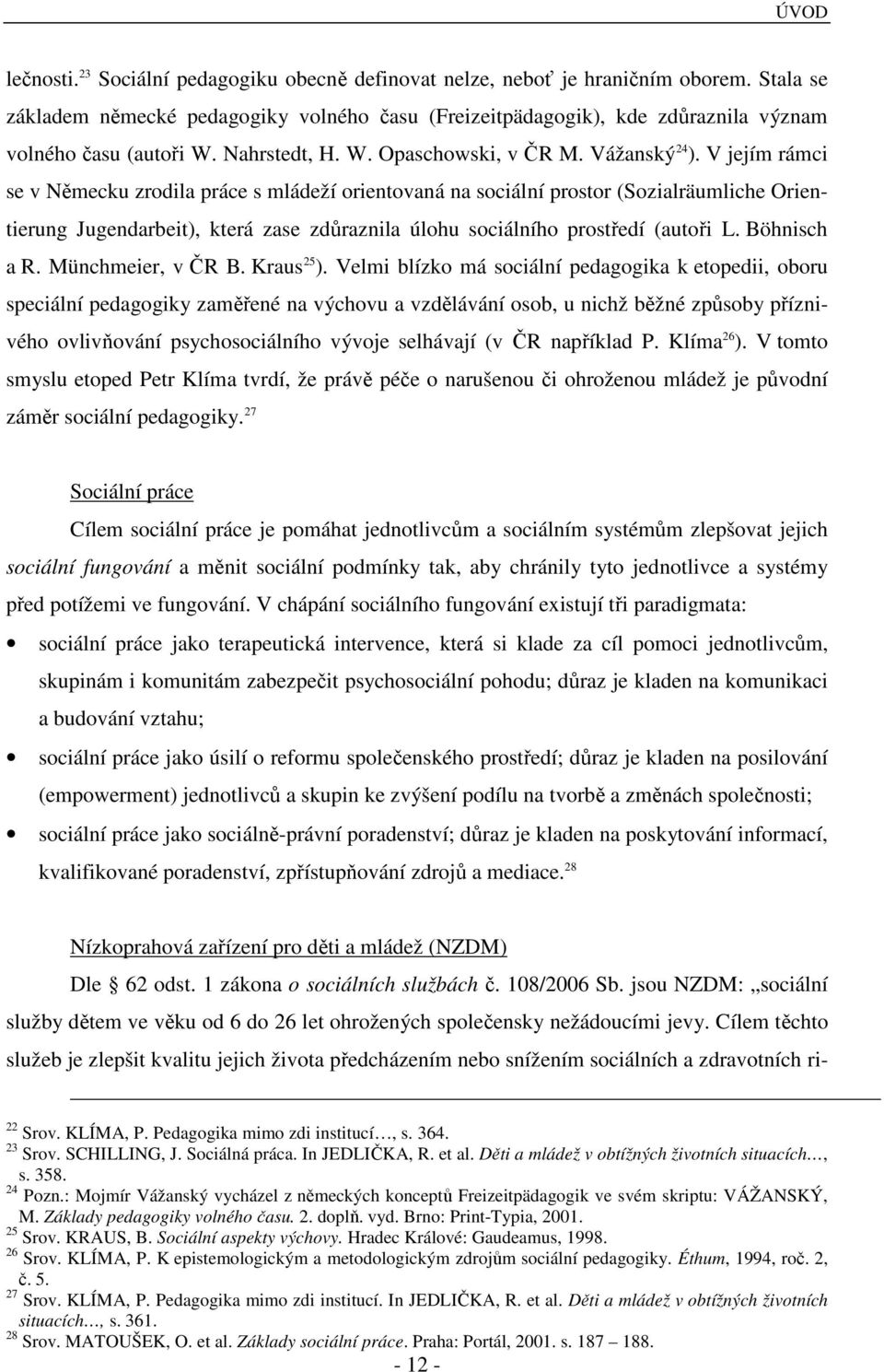 V jejím rámci se v Německu zrodila práce s mládeží orientovaná na sociální prostor (Sozialräumliche Orientierung Jugendarbeit), která zase zdůraznila úlohu sociálního prostředí (autoři L.