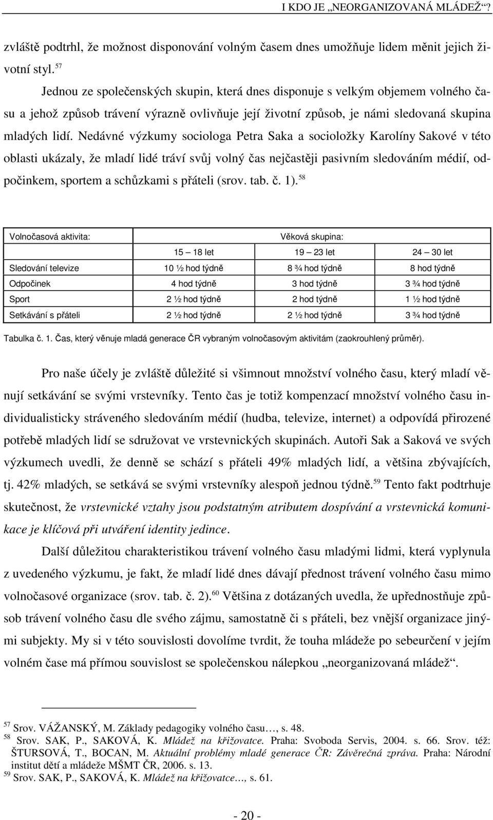 Nedávné výzkumy sociologa Petra Saka a socioložky Karolíny Sakové v této oblasti ukázaly, že mladí lidé tráví svůj volný čas nejčastěji pasivním sledováním médií, odpočinkem, sportem a schůzkami s