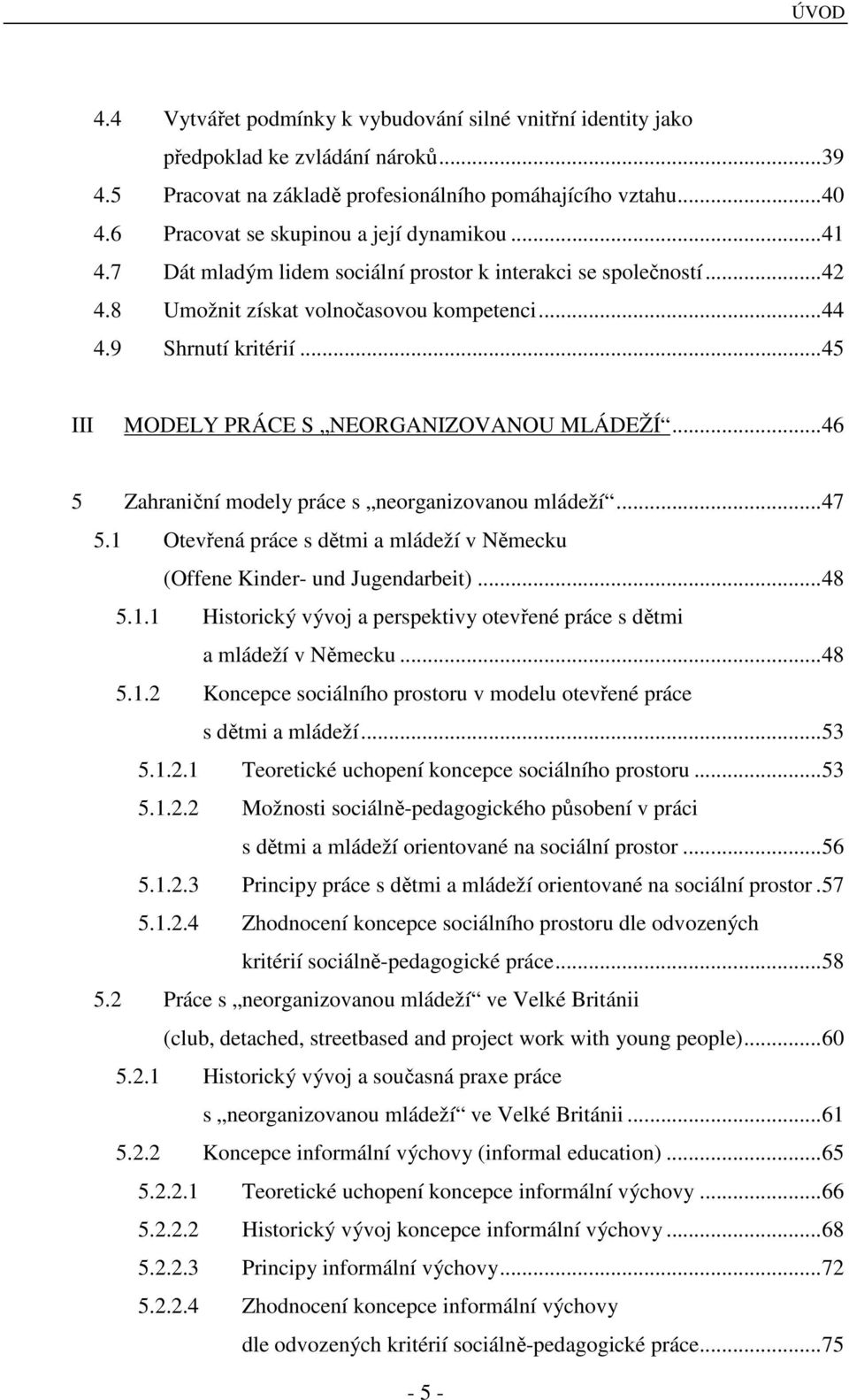 ..45 III MODELY PRÁCE S NEORGANIZOVANOU MLÁDEŽÍ...46 5 Zahraniční modely práce s neorganizovanou mládeží...47 5.1 Otevřená práce s dětmi a mládeží v Německu (Offene Kinder- und Jugendarbeit)...48 5.1.1 Historický vývoj a perspektivy otevřené práce s dětmi a mládeží v Německu.