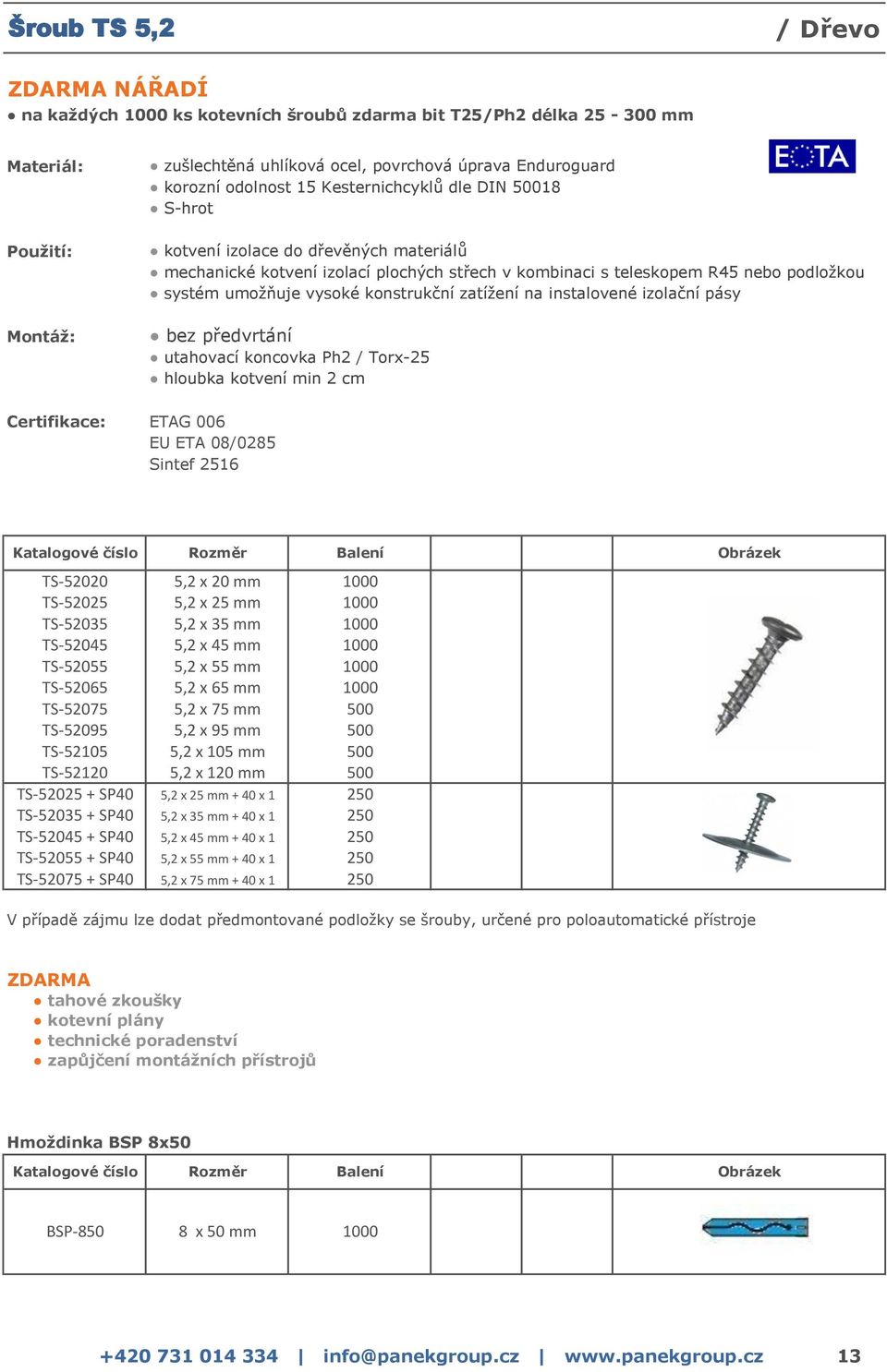 konstrukční zatížení na instalovené izolační pásy bez předvrtání utahovací koncovka Ph2 / Torx-25 hloubka kotvení min 2 cm Certifikace: ETAG 006 EU ETA 08/0285 Sintef 2516 Katalogové číslo Rozměr