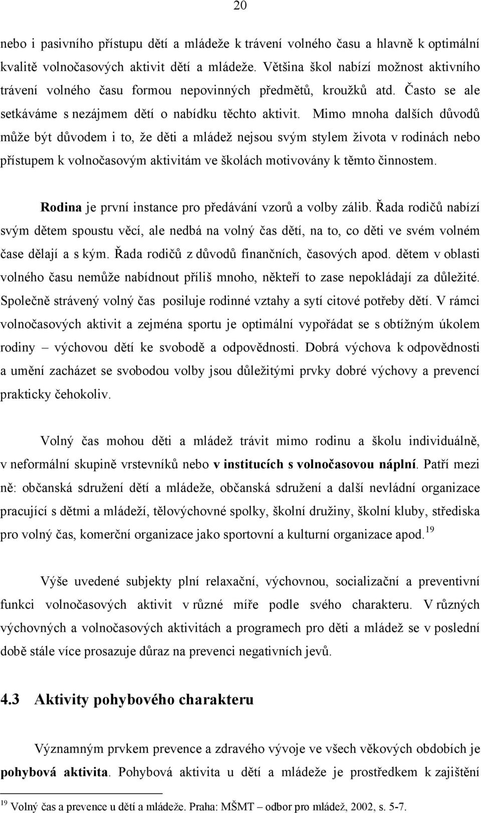 Mimo mnoha dalších důvodů může být důvodem i to, že děti a mládež nejsou svým stylem života v rodinách nebo přístupem k volnočasovým aktivitám ve školách motivovány k těmto činnostem.