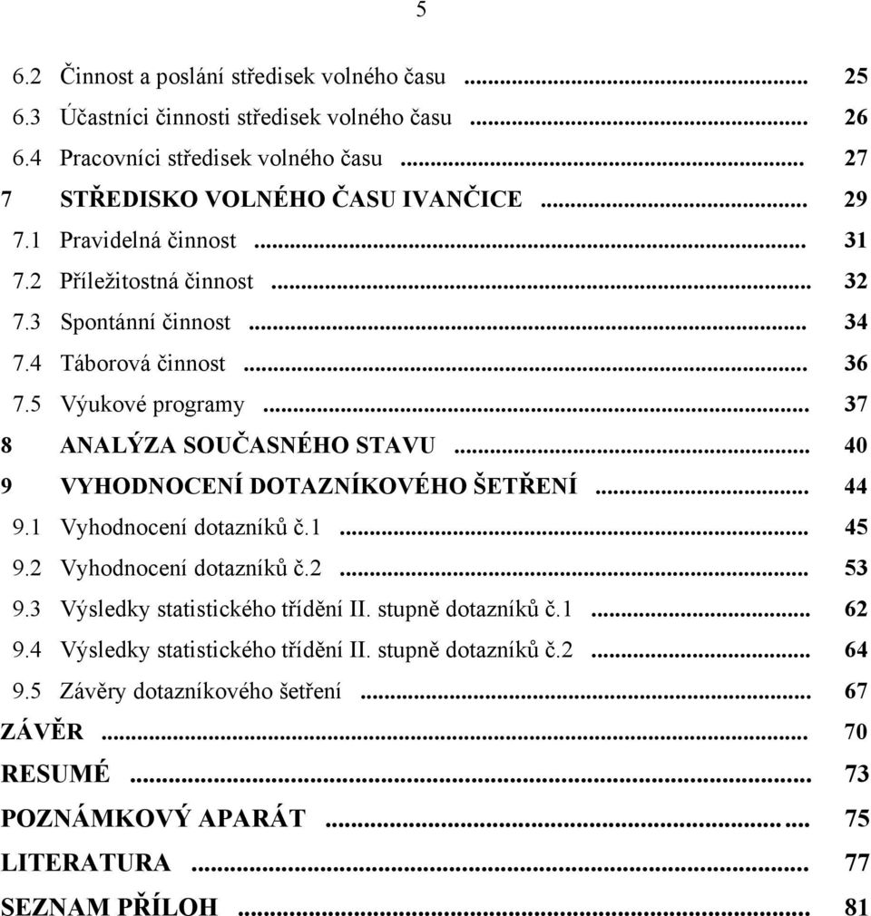 .. 40 9 VYHODNOCENÍ DOTAZNÍKOVÉHO ŠETŘENÍ... 44 9.1 Vyhodnocení dotazníků č.1... 45 9.2 Vyhodnocení dotazníků č.2... 53 9.3 Výsledky statistického třídění II. stupně dotazníků č.1... 62 9.