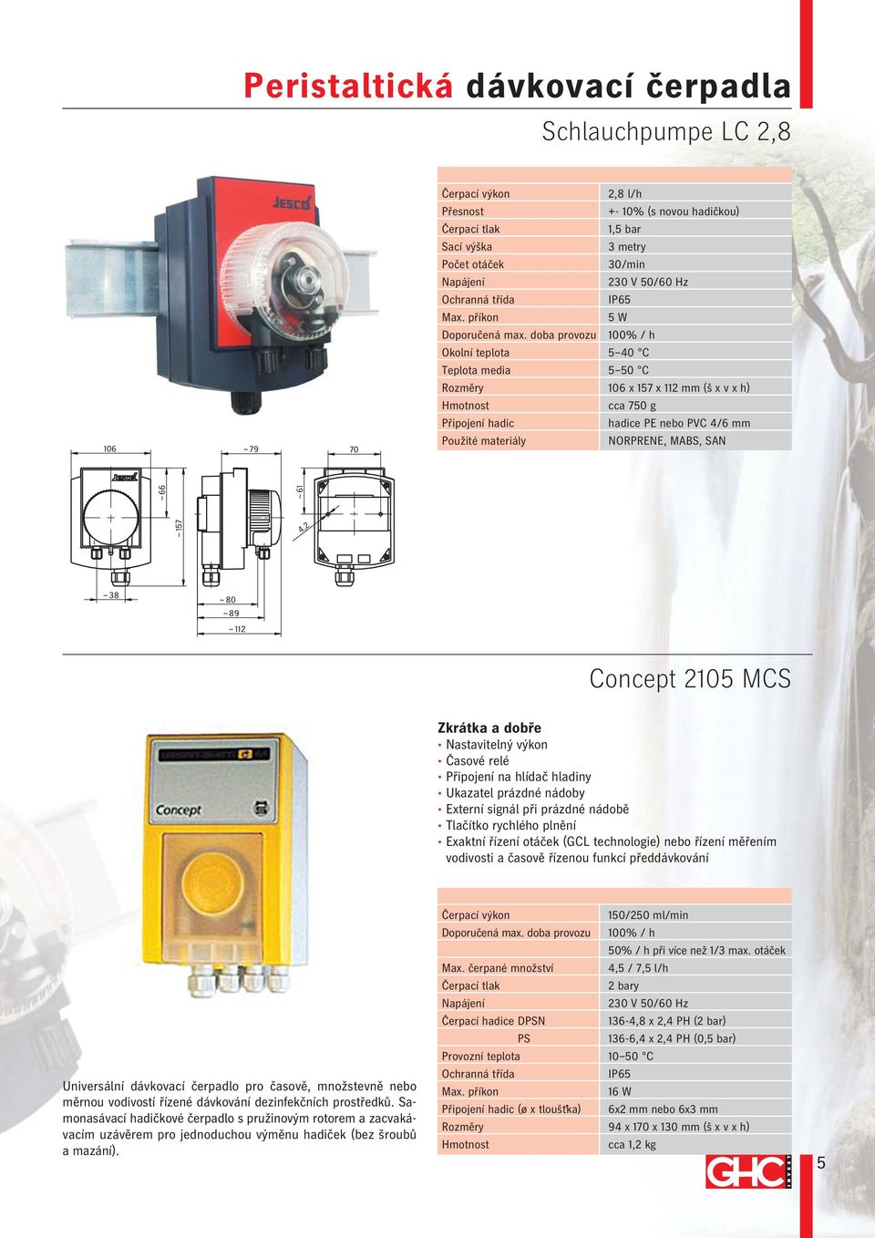 doba provozu 100% / h Okolní teplota 5 40 C Teplota media 5 50 C Rozměry 106 x 157 x 112 mm (š x v x h) Hmotnost cca 750 g Připojení hadic hadice PE nebo PVC 4/6 mm Použité materiály NORPRENE, MABS,