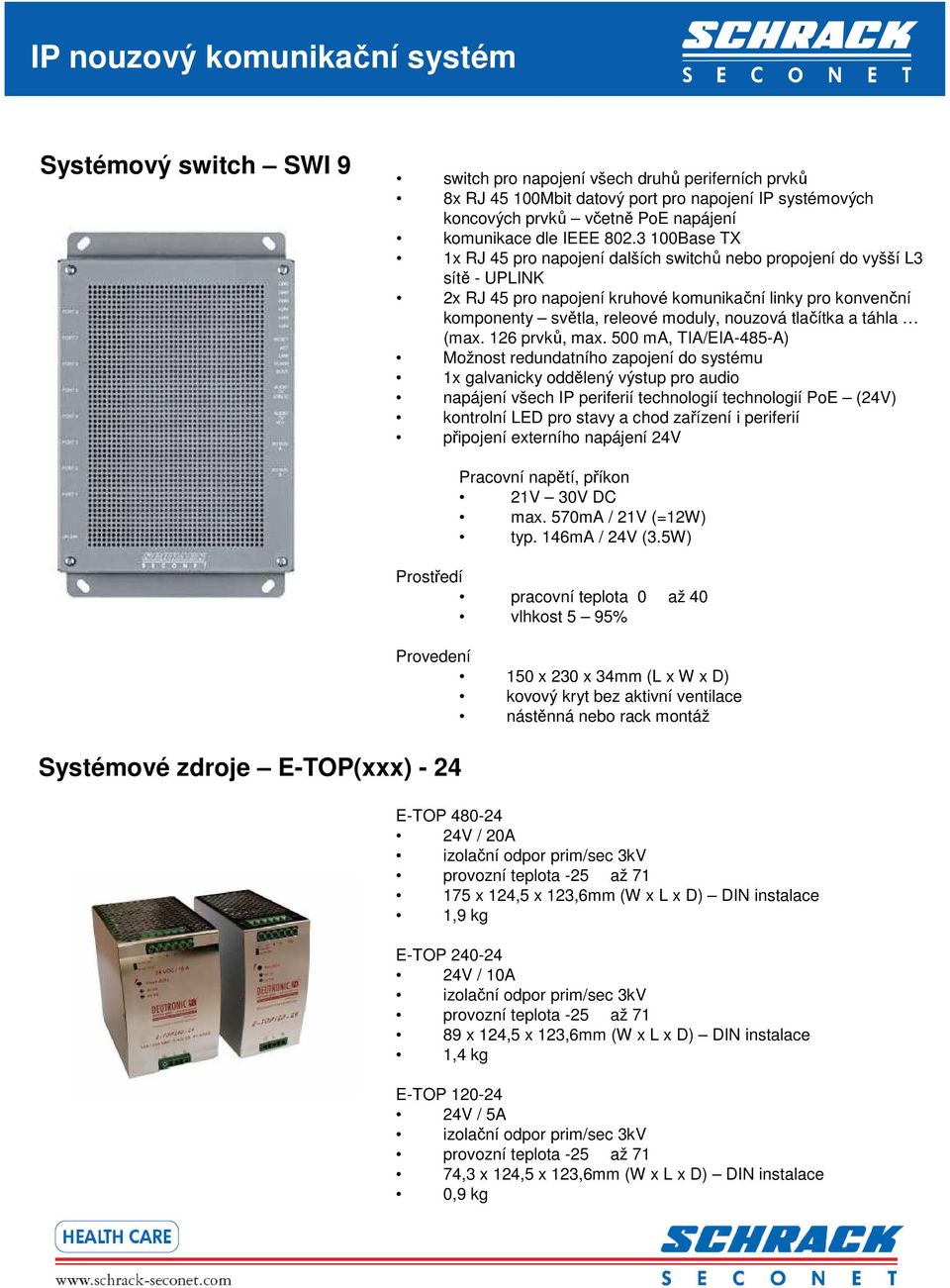 3 100Base TX 1x RJ 45 pro napojení dalších switchů nebo propojení do vyšší L3 sítě - UPLINK 2x RJ 45 pro napojení kruhové komunikační linky pro konvenční komponenty světla, releové moduly, nouzová