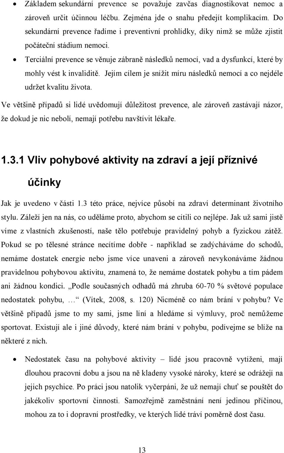 Terciální prevence se věnuje zábraně následků nemocí, vad a dysfunkcí, které by mohly vést k invaliditě. Jejím cílem je snížit míru následků nemocí a co nejdéle udržet kvalitu života.