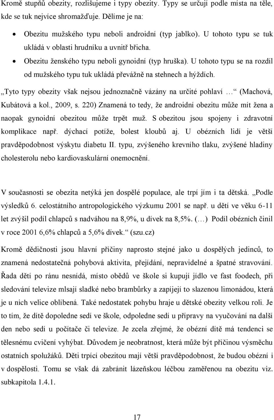 U tohoto typu se na rozdíl od mužského typu tuk ukládá převážně na stehnech a hýždích. Tyto typy obezity však nejsou jednoznačně vázány na určité pohlaví (Machová, Kubátová a kol., 2009, s.