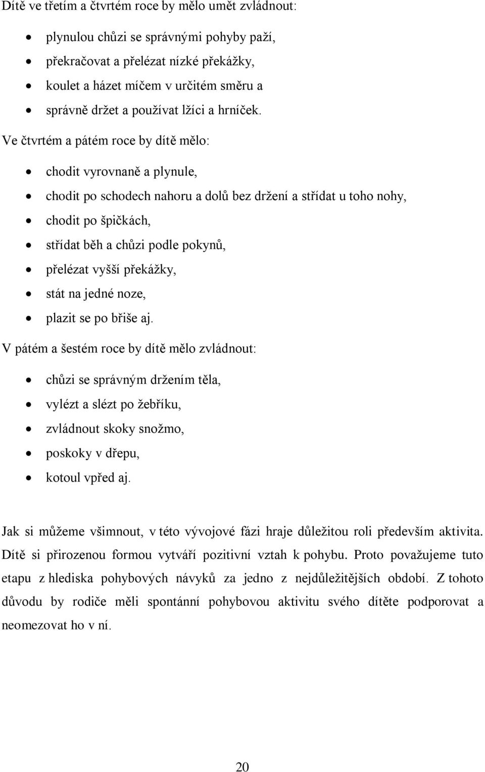 Ve čtvrtém a pátém roce by dítě mělo: chodit vyrovnaně a plynule, chodit po schodech nahoru a dolů bez držení a střídat u toho nohy, chodit po špičkách, střídat běh a chůzi podle pokynů, přelézat