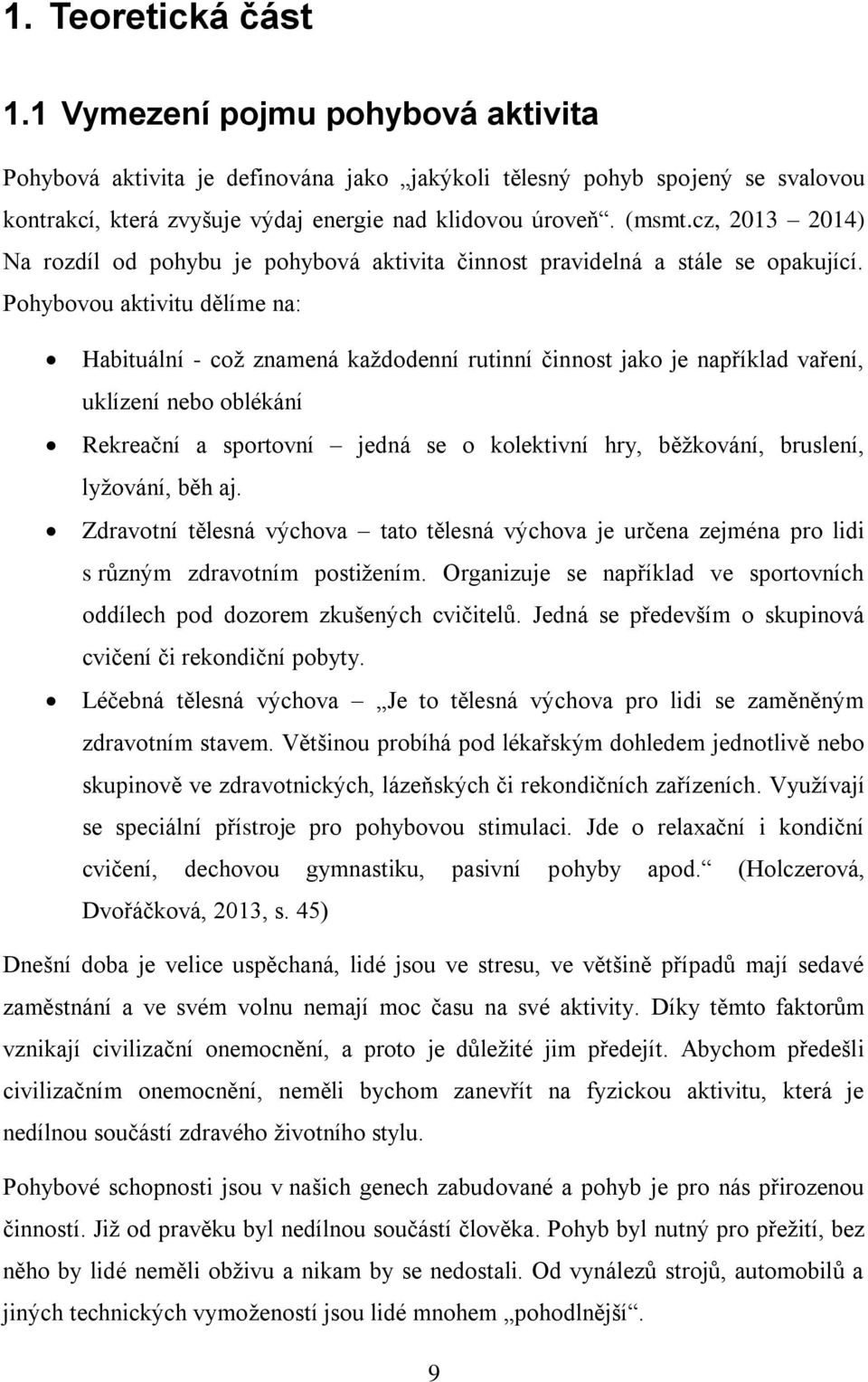 Pohybovou aktivitu dělíme na: Habituální - což znamená každodenní rutinní činnost jako je například vaření, uklízení nebo oblékání Rekreační a sportovní jedná se o kolektivní hry, běžkování,