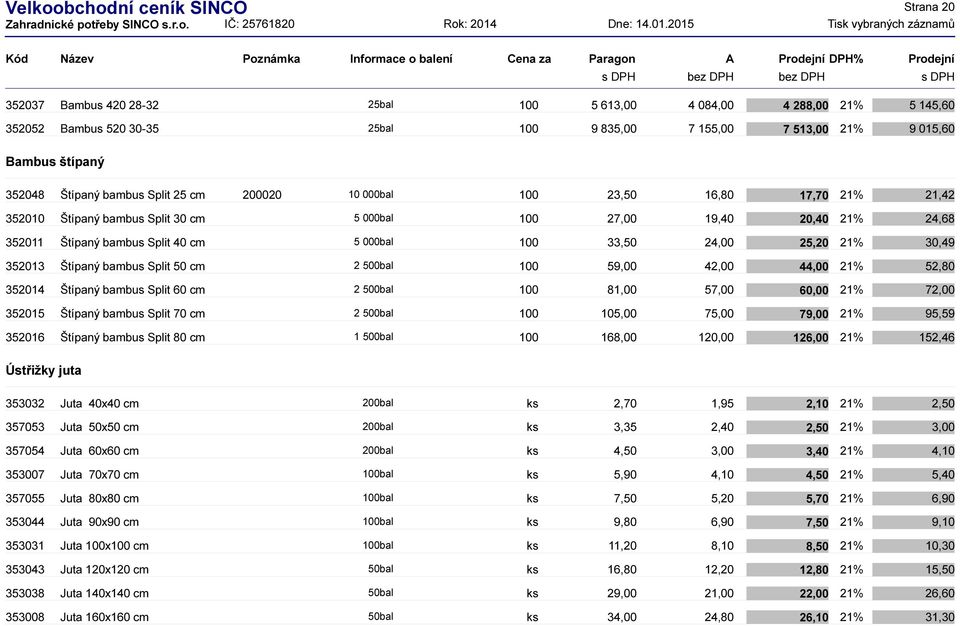 42,00 44,00 21% 352014 Štípaný bambus Split 60 cm 2 500 81,00 57,00 60,00 21% 352015 Štípaný bambus Split 70 cm 2 500 105,00 75,00 79,00 21% 352016 Štípaný bambus Split 80 cm 1 500 168,00 120,00