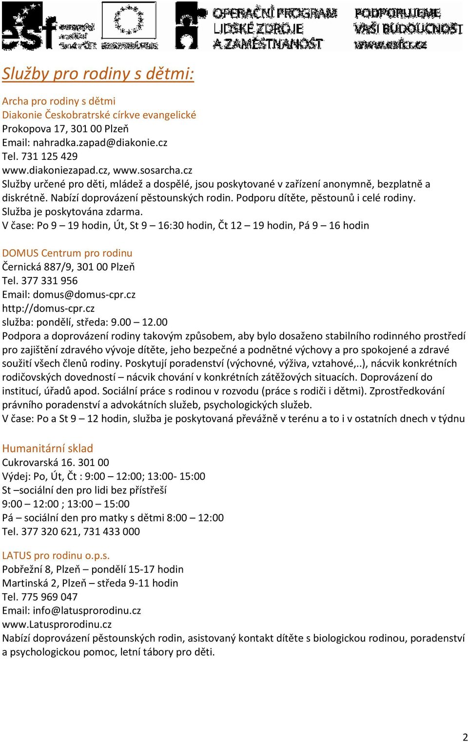 Služba je poskytována zdarma. V čase: Po 9 19 hodin, Út, St 9 16:30 hodin, Čt 12 19 hodin, Pá 9 16 hodin DOMUS Centrum pro rodinu Černická 887/9, 301 00 Plzeň Tel. 377 331 956 Email: domus@domus-cpr.