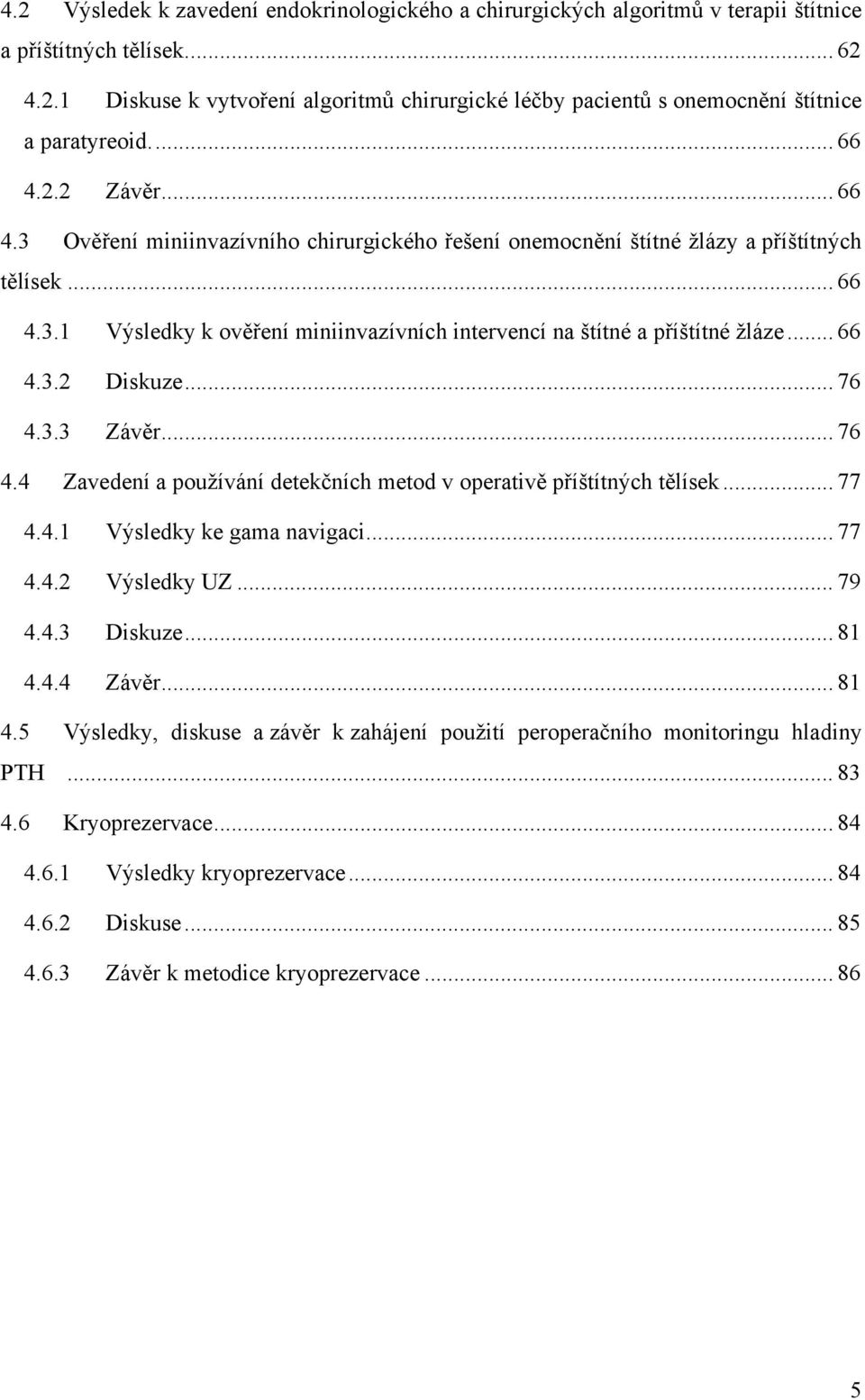 .. 66 4.3.2 Diskuze... 76 4.3.3 Závěr... 76 4.4 Zavedení a používání detekčních metod v operativě příštítných tělísek... 77 4.4.1 Výsledky ke gama navigaci... 77 4.4.2 Výsledky UZ... 79 4.4.3 Diskuze.