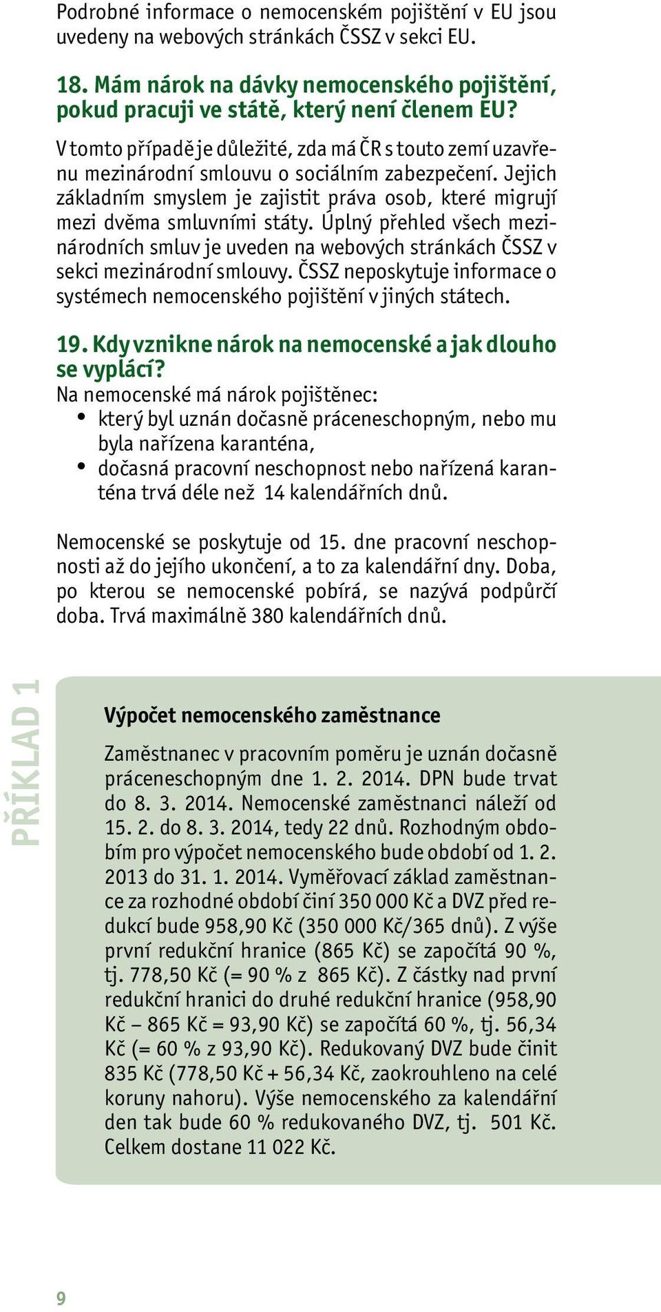 Úplný přehled všech mezinárodních smluv je uveden na webových stránkách ČSSZ v sekci mezinárodní smlouvy. ČSSZ neposkytuje informace o systémech nemocenského pojištění v jiných státech. 19.