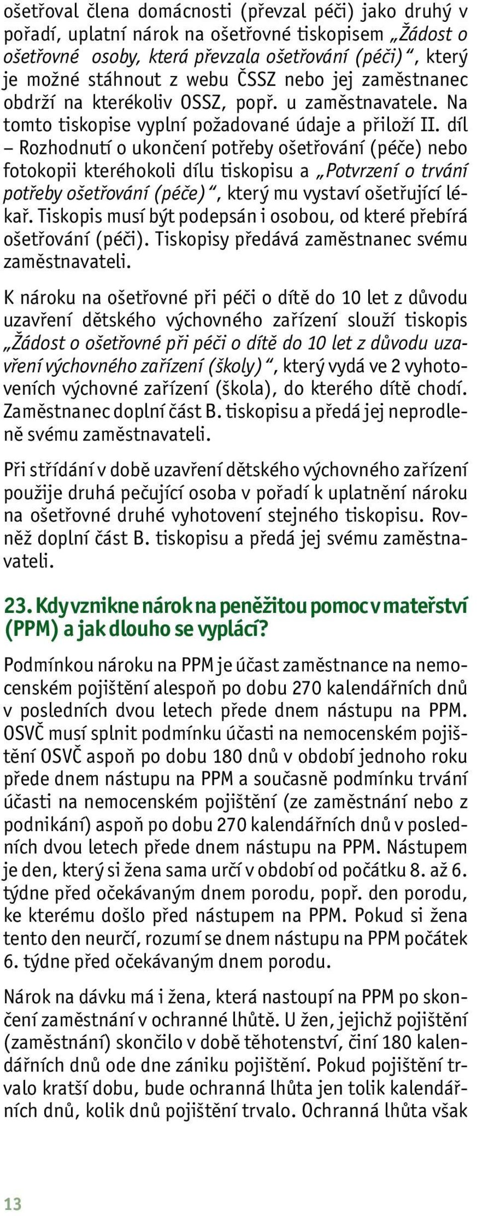 díl Rozhodnutí o ukončení potřeby ošetřování (péče) nebo fotokopii kteréhokoli dílu tiskopisu a Potvrzení o trvání potřeby ošetřování (péče), který mu vystaví ošetřující lékař.