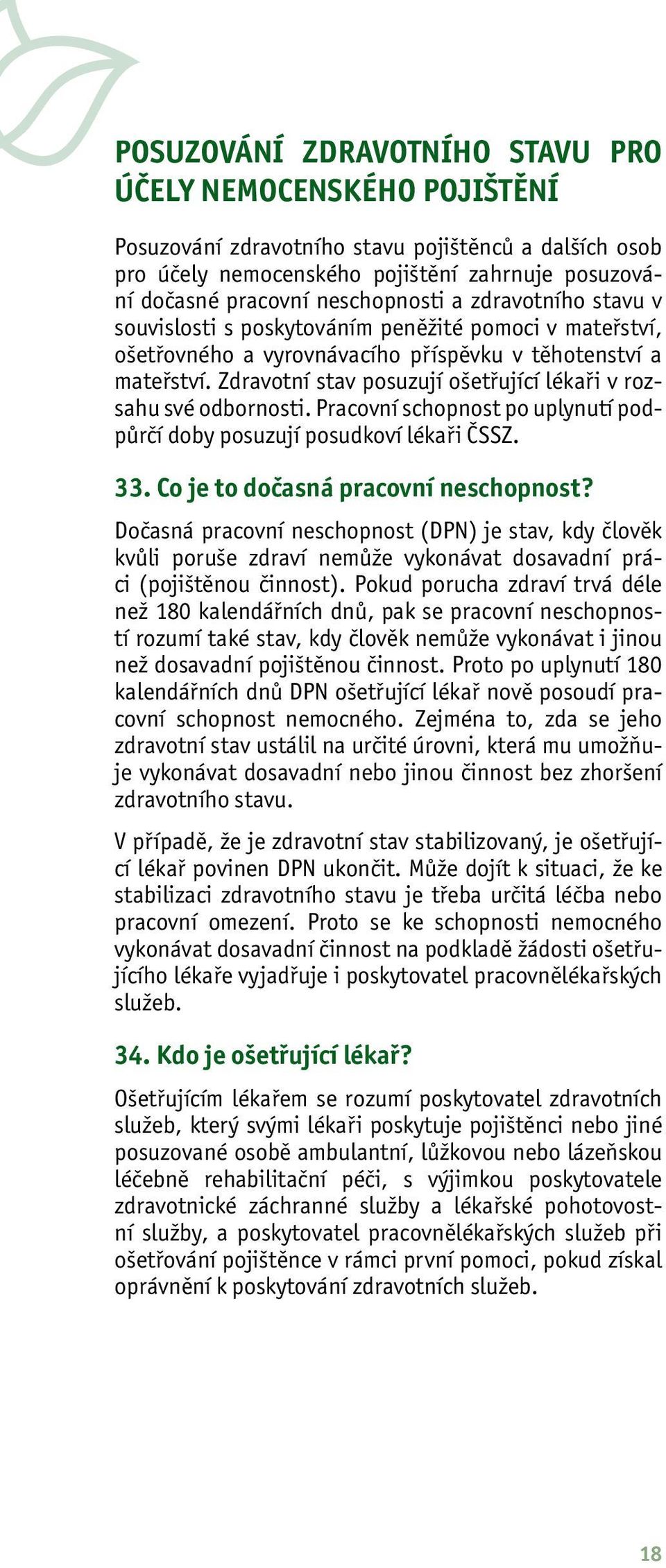 Zdravotní stav posuzují ošetřující lékaři v rozsahu své odbornosti. Pracovní schopnost po uplynutí podpůrčí doby posuzují posudkoví lékaři ČSSZ. 33. Co je to dočasná pracovní neschopnost?