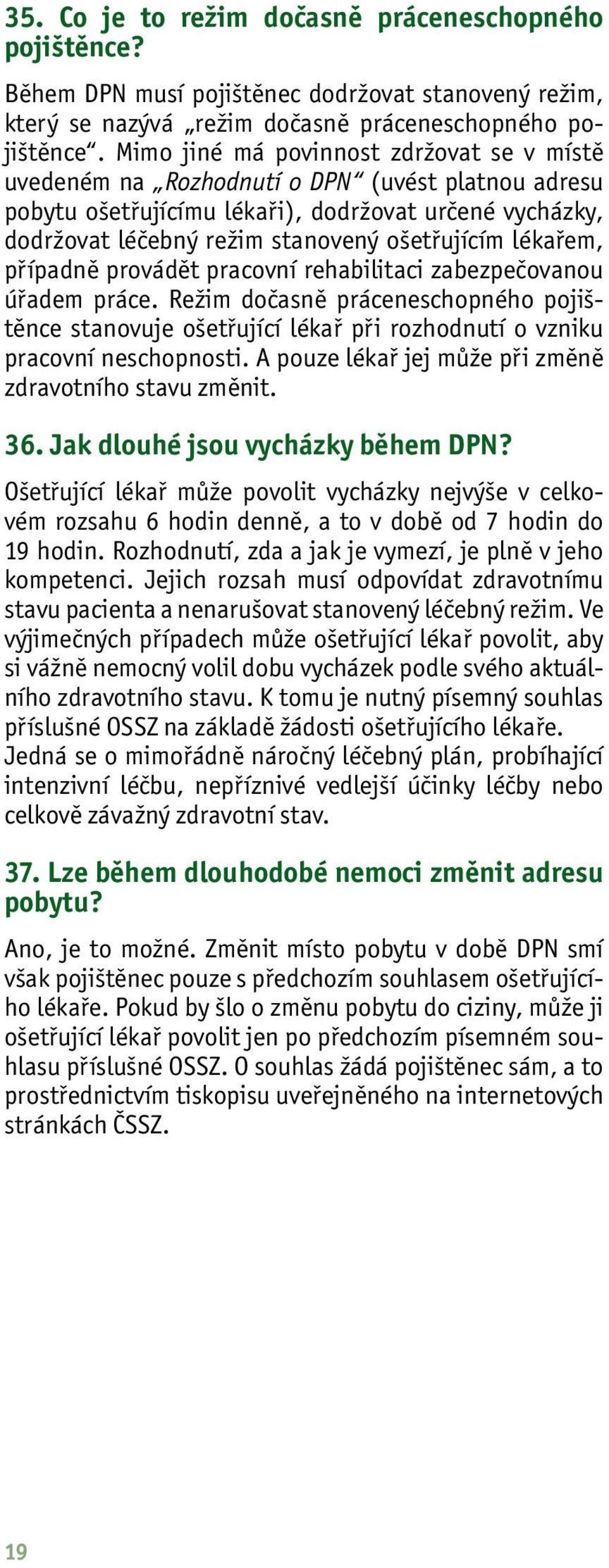 lékařem, případně provádět pracovní rehabilitaci zabezpečovanou úřadem práce. Režim dočasně práceneschopného pojištěnce stanovuje ošetřující lékař při rozhodnutí o vzniku pracovní neschopnosti.