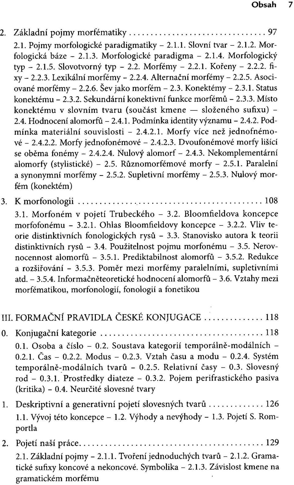 3.2. Sekundární konektivní funkce morfému - 2.3.3. Místo konektému v slovním tvaru (součást kmene složeného sufixu) - 2.4. Hodnocení alomorfů - 2.4.1. Podmínka identity významu - 2.4.2. Podmínka materiální souvislosti - 2.