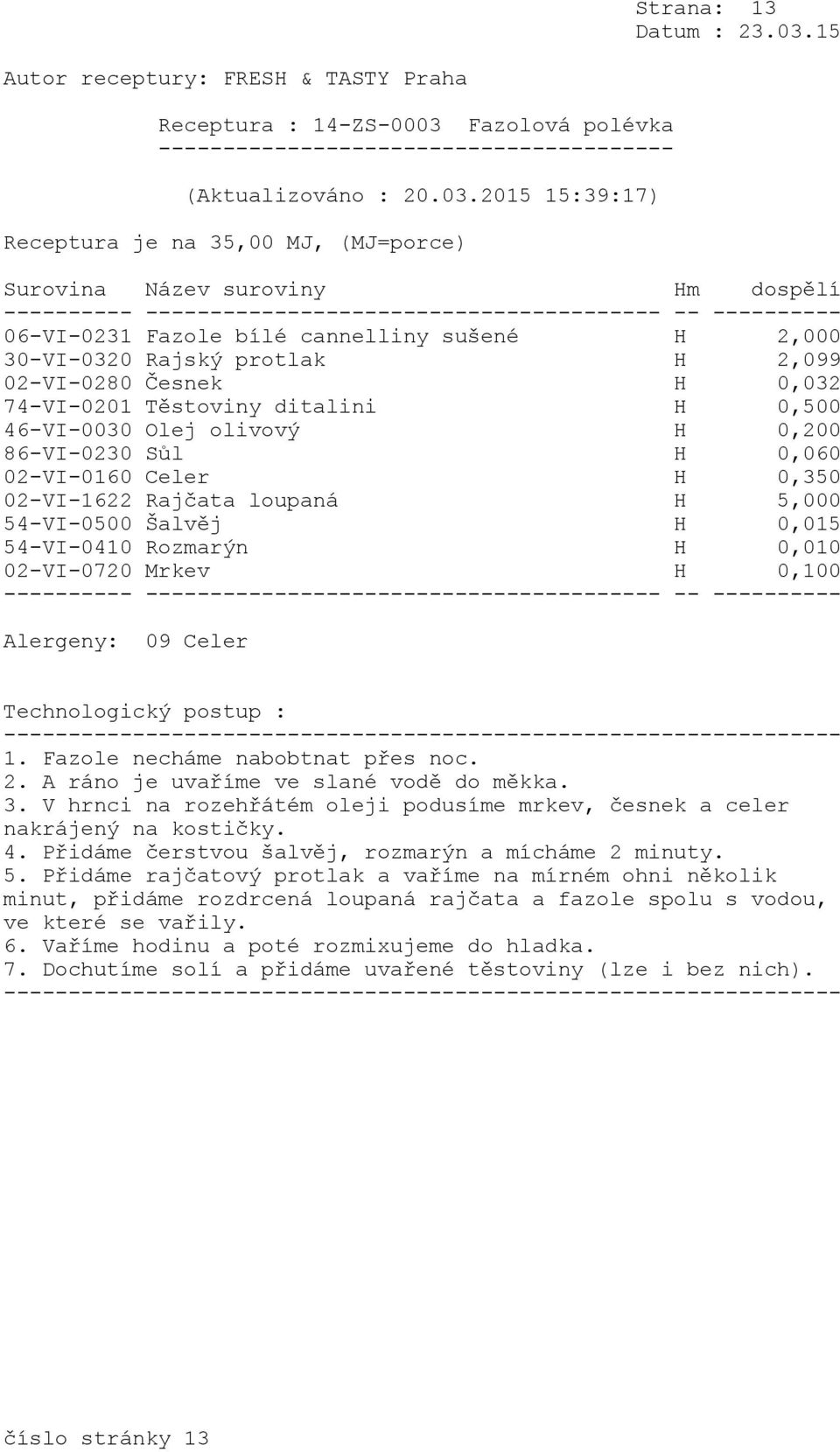 02-VI-1622 Rajčata loupaná H 5,000 54-VI-0500 Šalvěj H 0,015 54-VI-0410 Rozmarýn H 0,010 02-VI-0720 Mrkev H 0,100 Alergeny: 09 Celer 1. Fazole necháme nabobtnat přes noc. 2.