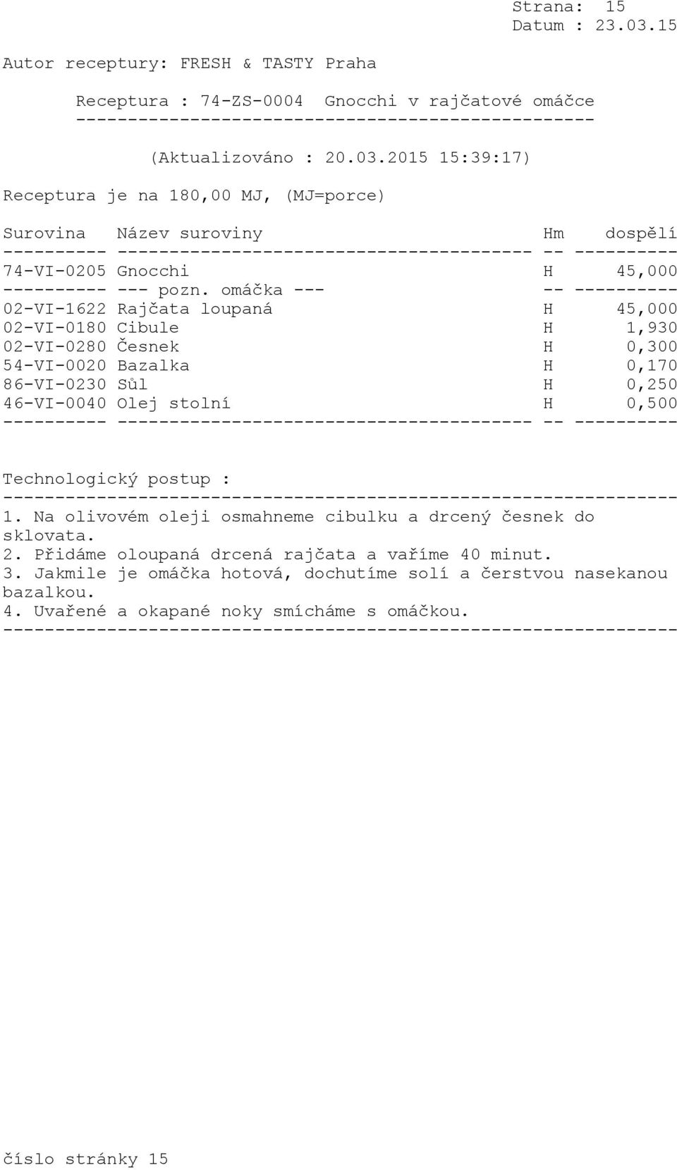 omáčka --- -- ---------- 02-VI-1622 Rajčata loupaná H 45,000 02-VI-0180 Cibule H 1,930 02-VI-0280 Česnek H 0,300 54-VI-0020 Bazalka H 0,170 86-VI-0230 Sůl H 0,250