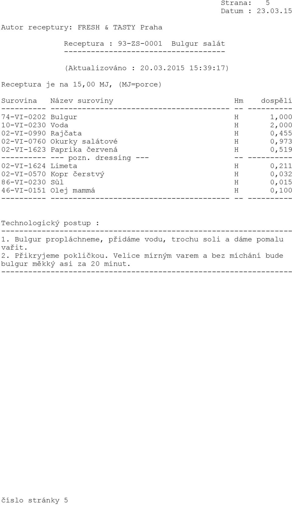 --- pozn. dressing --- -- ---------- 02-VI-1624 Limeta H 0,211 02-VI-0570 Kopr čerstvý H 0,032 86-VI-0230 Sůl H 0,015 46-VI-0151 Olej mammá H 0,100 1.