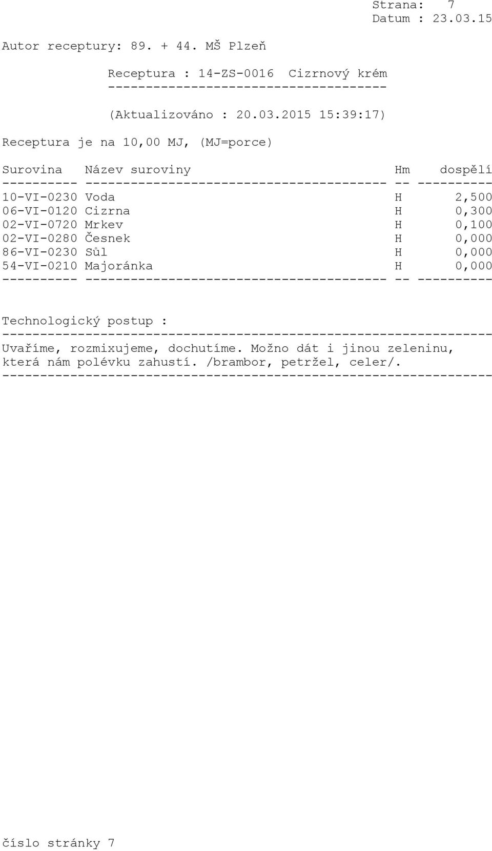 (MJ=porce) 10-VI-0230 Voda H 2,500 06-VI-0120 Cizrna H 0,300 02-VI-0720 Mrkev H 0,100 02-VI-0280 Česnek H