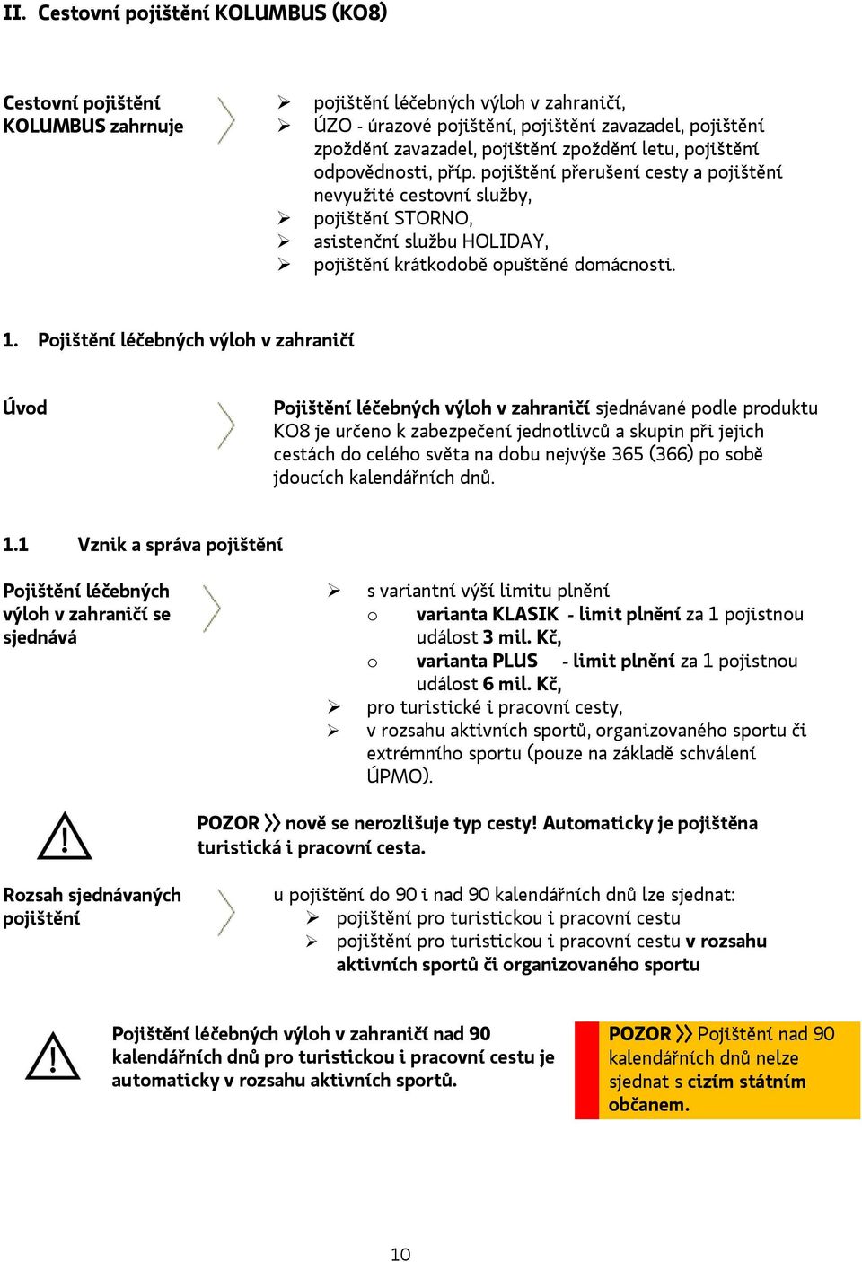 Pojištění léčebných výloh v zahraničí Úvod Pojištění léčebných výloh v zahraničí sjednávané podle produktu KO8 je určeno k zabezpečení jednotlivců a skupin při jejich cestách do celého světa na dobu