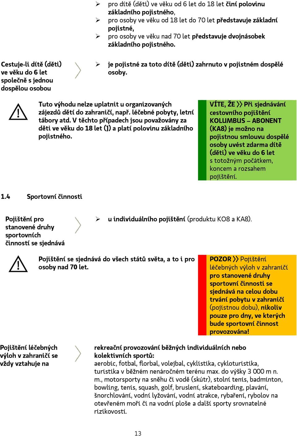 Tuto výhodu nelze uplatnit u organizovaných zájezdů dětí do zahraničí, např. léčebné pobyty, letní tábory atd.