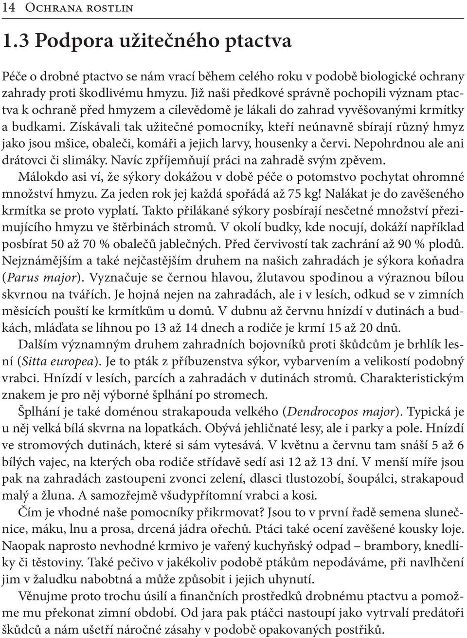 Získávali tak užitečné pomocníky, kteří neúnavně sbírají různý hmyz jako jsou mšice, obaleči, komáři a jejich larvy, housenky a červi. Nepohrdnou ale ani drátovci či slimáky.