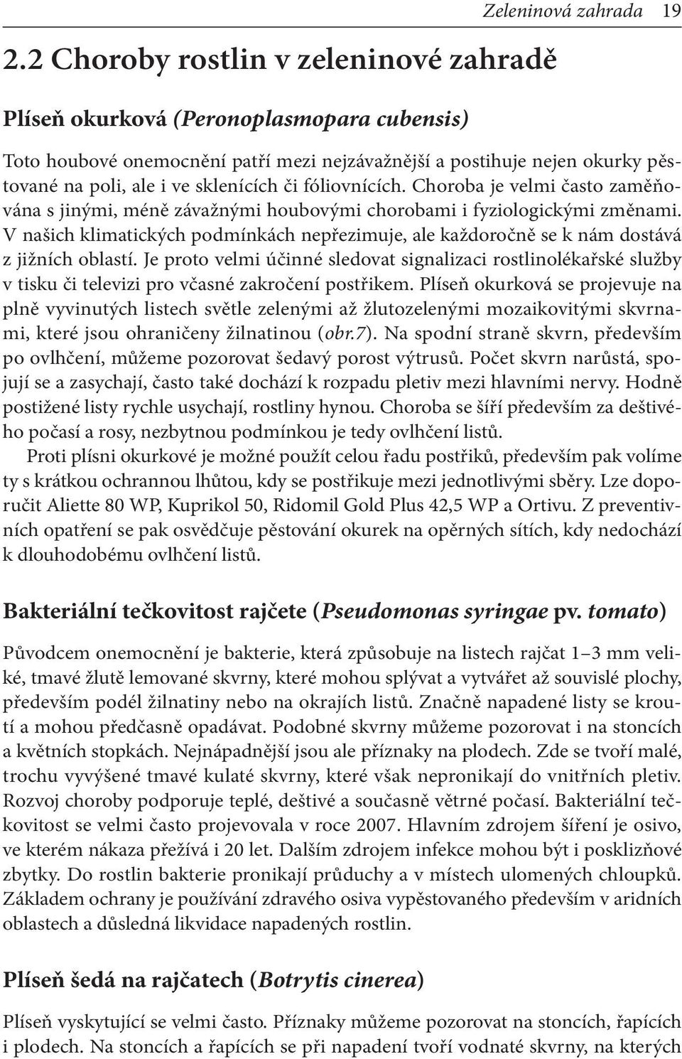 V našich klimatických podmínkách nepřezimuje, ale každoročně se k nám dostává z jižních oblastí.