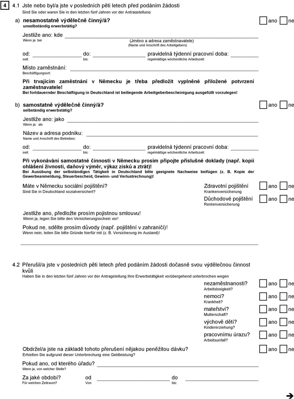 Jestliže ano: kde bei (Jméno a adresa zaměstnavatele) (Name und Anschrift des Arbeitgebers) Místo zaměstnání: Beschäftigungsort: Při trvajícím zaměstnání v Německu je třeba předložit vyplněné