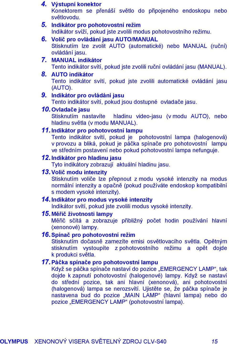 MANUAL indikátor Tento indikátor svítí, pokud jste zvolili ruční ovládání jasu (MANUAL). 8. AUTO indikátor Tento indikátor svítí, pokud jste zvolili automatické ovládání jasu (AUTO). 9.