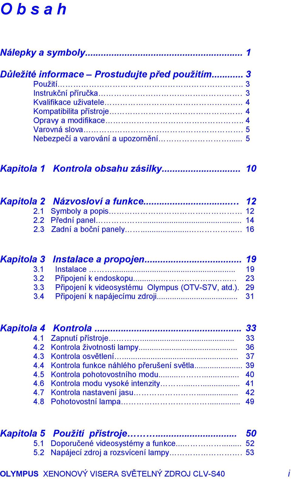 3 Zadní a boční panely...... 16 Kapitola 3 Instalace a propojen... 19 3.1 Instalace... 19 3.2 Připojení k endoskopu......... 23 3.3 Připojení k videosystému Olympus (OTV-S7V, atd.). 29 3.