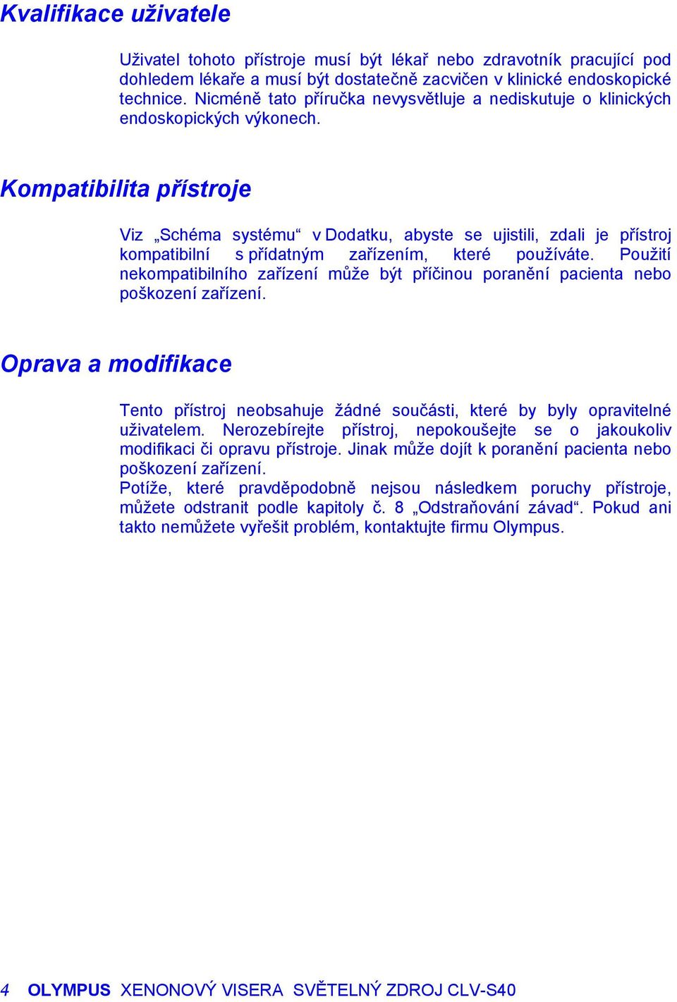 Kompatibilita přístroje Viz Schéma systému v Dodatku, abyste se ujistili, zdali je přístroj kompatibilní s přídatným zařízením, které používáte.