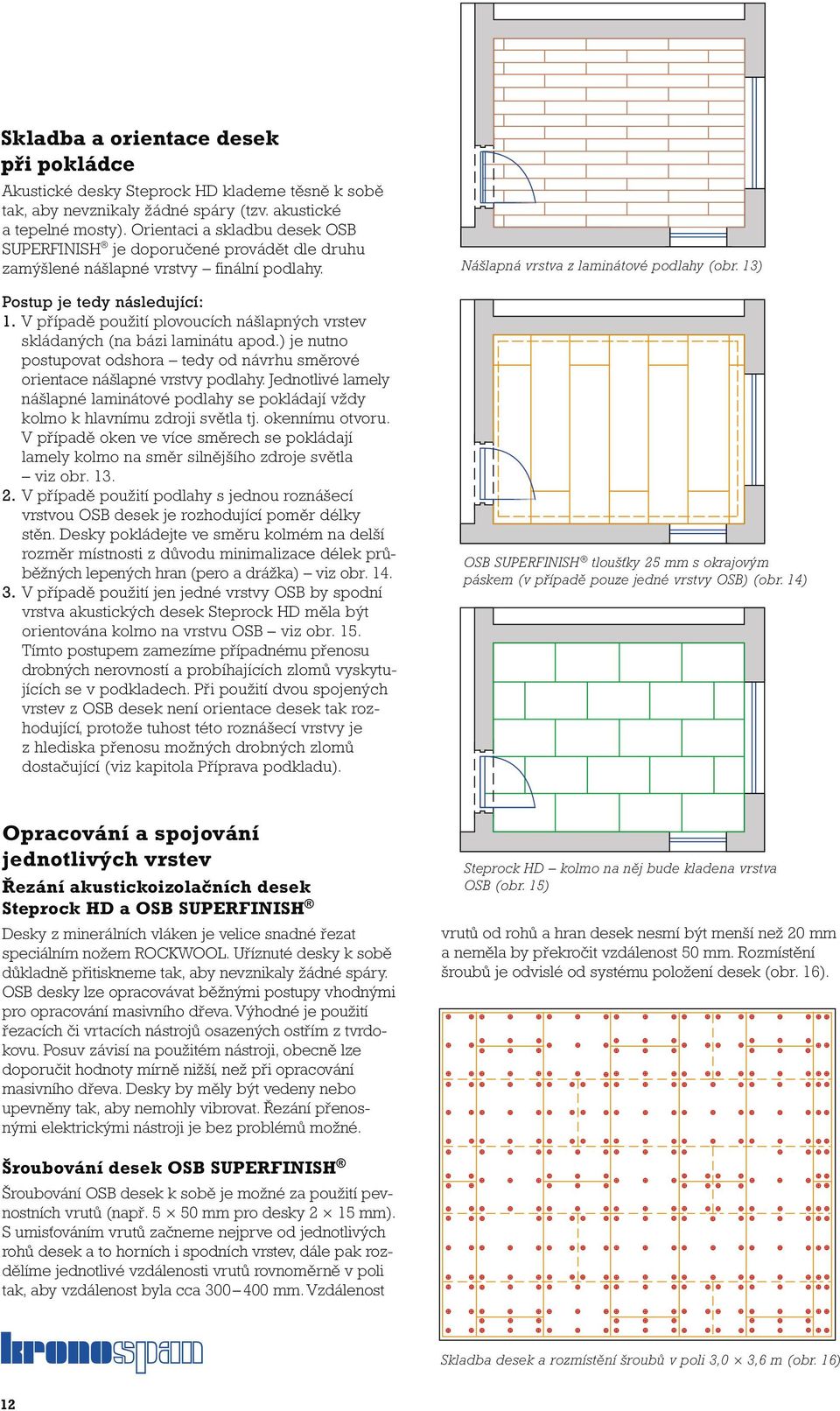 V případě použití plovoucích nášlapných vrstev skládaných (na bázi laminátu apod.) je nutno postupovat odshora tedy od návrhu směrové orientace nášlapné vrstvy podlahy.