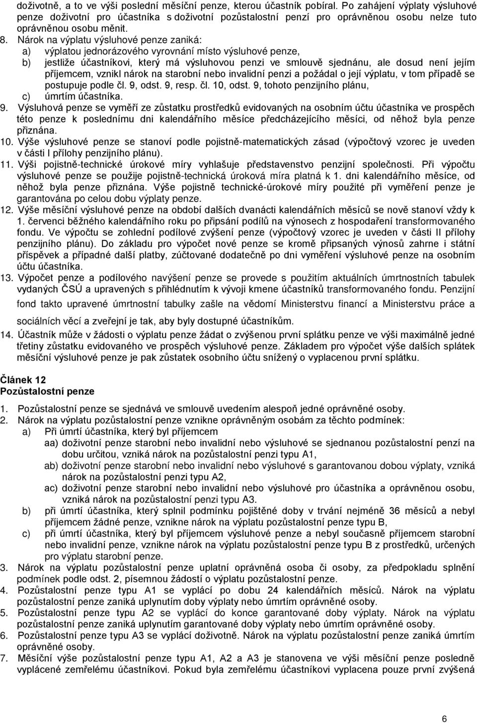 Nárok na výplatu výsluhové penze zaniká: a) výplatou jednorázového vyrovnání místo výsluhové penze, b) jestliže účastníkovi, který má výsluhovou penzi ve smlouvě sjednánu, ale dosud není jejím