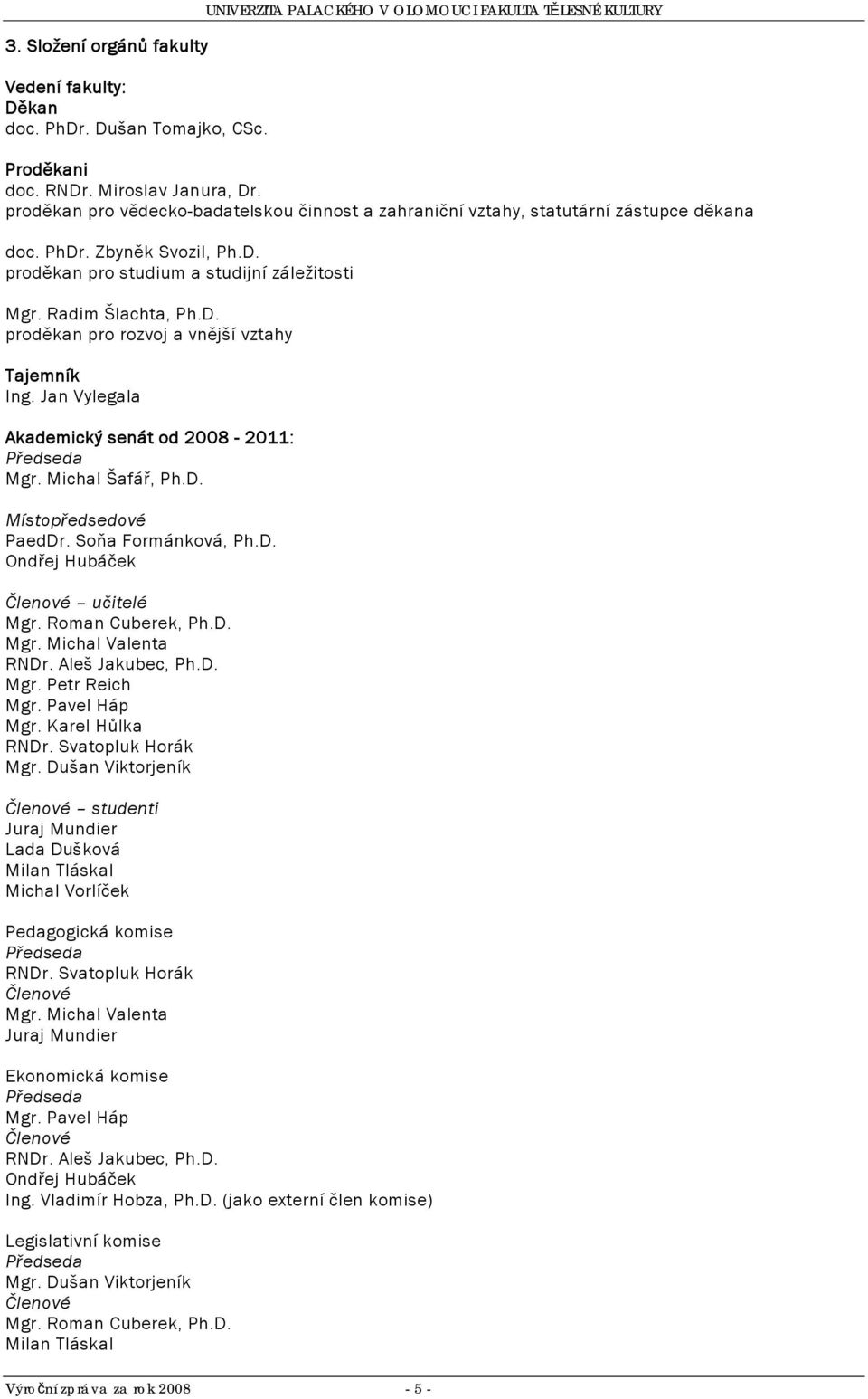 Jan Vylegala Akademický senát od 2008-20: Předseda Mgr. Michal Šafář, Ph.D. Místopředsedové PaedDr. Soňa Formánková, Ph.D. Ondřej Hubáček Členové učitelé Mgr. Roman Cuberek, Ph.D. Mgr. Michal Valenta RNDr.