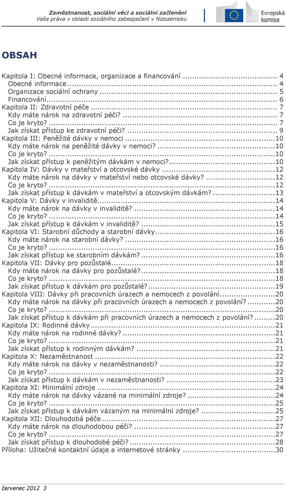 ...10 Co je kryto?...10 Jak získat přístup k peněžitým dávkám v nemoci?...10 Kapitola IV: Dávky v mateřství a otcovské dávky...12 Kdy máte nárok na dávky v mateřství nebo otcovské dávky?