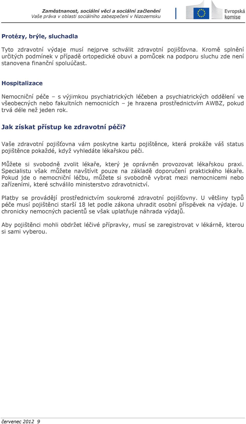 Hospitalizace Nemocniční péče s výjimkou psychiatrických léčeben a psychiatrických oddělení ve všeobecných nebo fakultních nemocnicích je hrazena prostřednictvím AWBZ, pokud trvá déle než jeden rok.