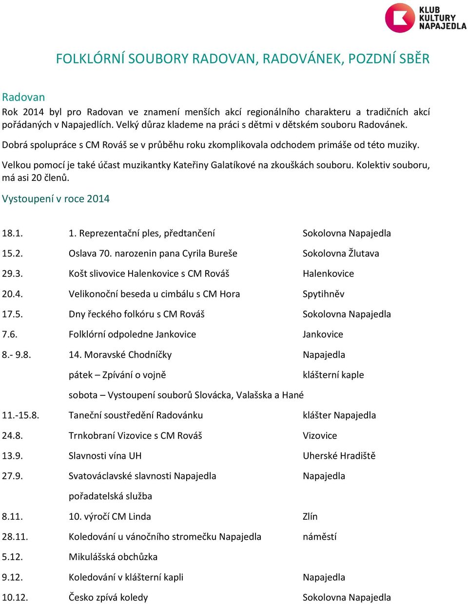 Velkou pomocí je také účast muzikantky Kateřiny Galatíkové na zkouškách souboru. Kolektiv souboru, má asi 20 členů. Vystoupení v roce 2014 18.1. 1. Reprezentační ples, předtančení Sokolovna Napajedla 15.