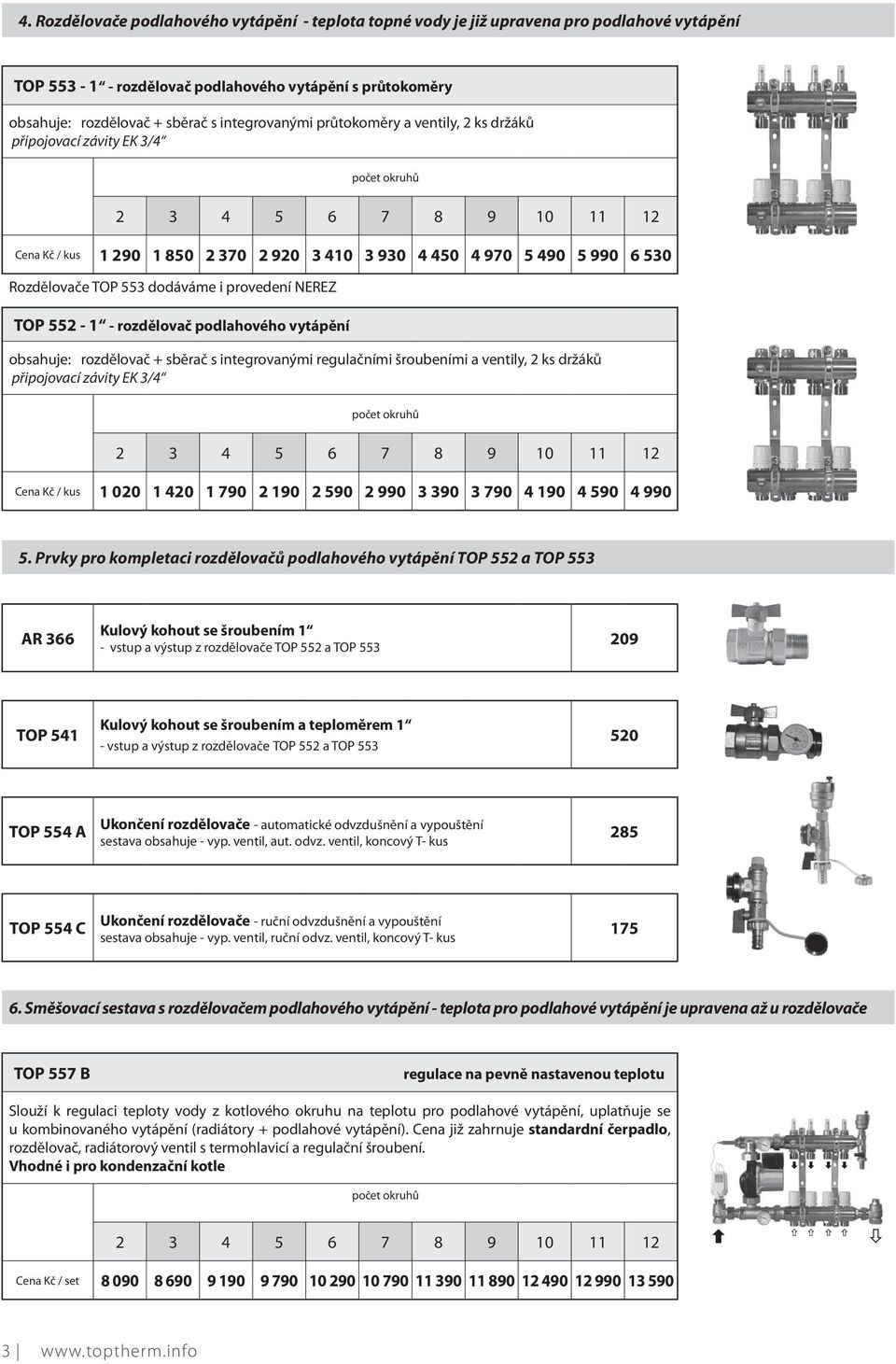 dodáváme i provedení NEREZ TOP 552-1 - rozdělovač podlahového vytápění obsahuje: rozdělovač + sběrač s integrovanými regulačními šroubeními a ventily, 2 ks držáků připojovací závity EK 3/4 počet